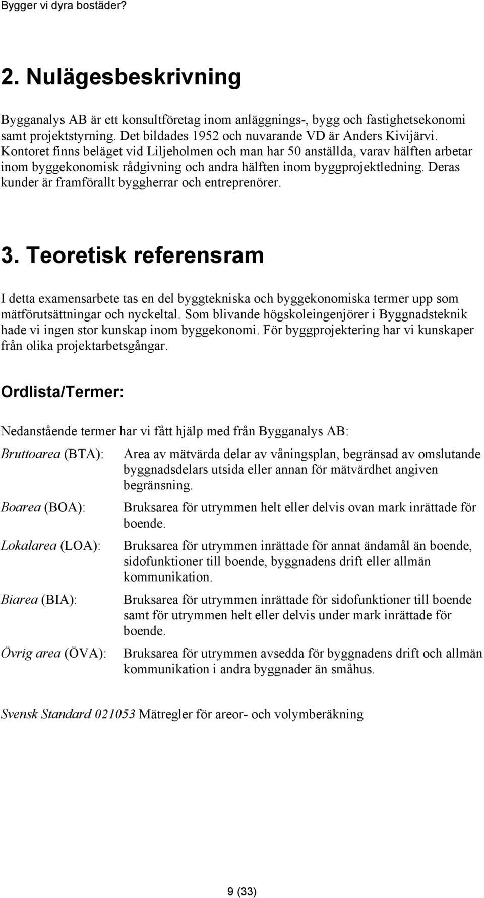 Deras kunder är framförallt byggherrar och entreprenörer. 3. Teoretisk referensram I detta examensarbete tas en del byggtekniska och byggekonomiska termer upp som mätförutsättningar och nyckeltal.