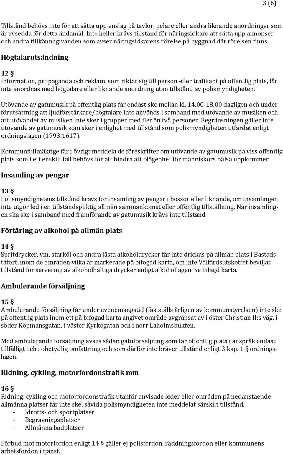 Högtalarutsändning 12 Information, propaganda och reklam, som riktar sig till person eller trafikant på offentlig plats, får inte anordnas med högtalare eller liknande anordning utan tillstånd av