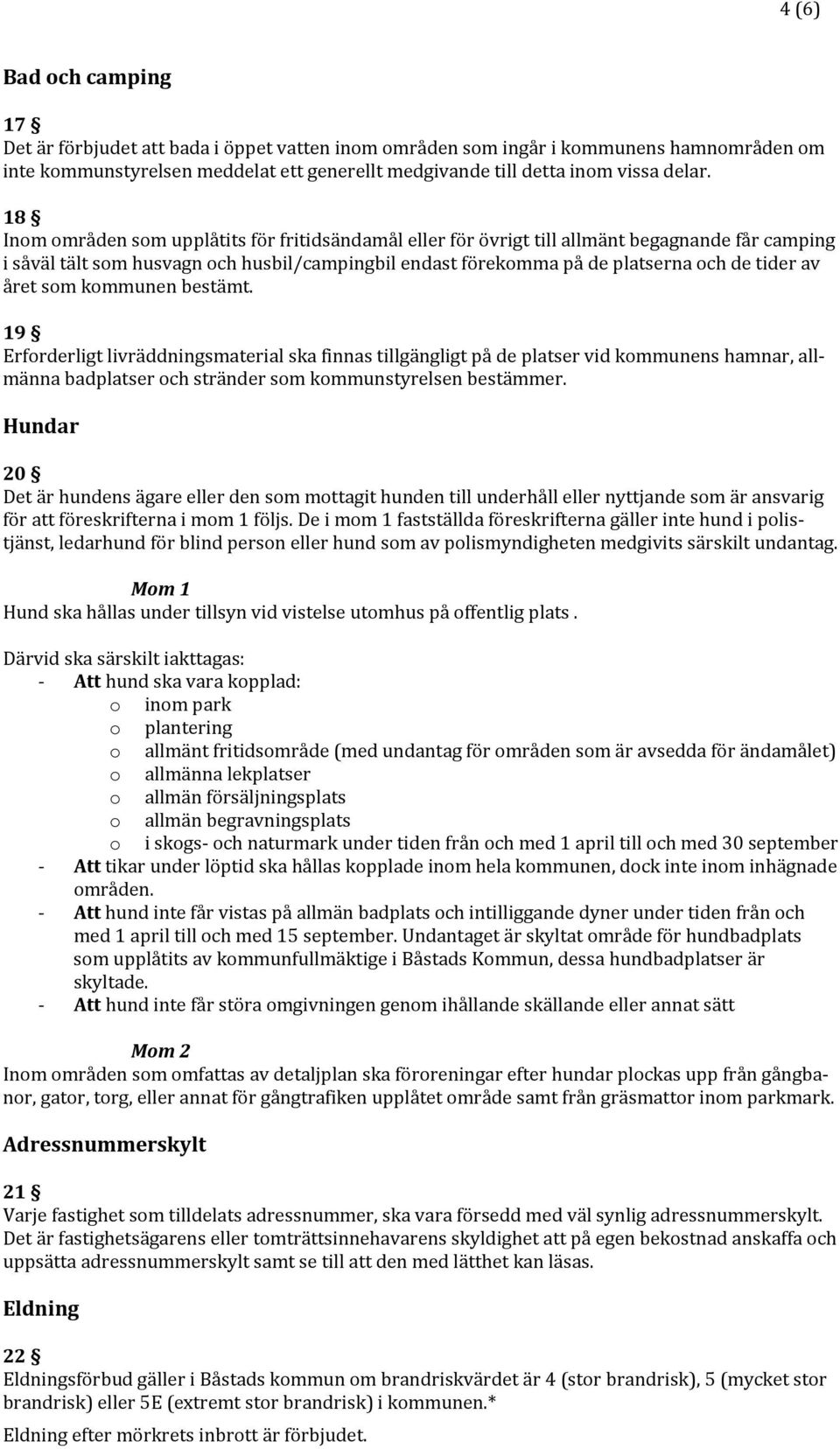 året som kommunen bestämt. 19 Erforderligt livräddningsmaterial ska finnas tillgängligt på de platser vid kommunens hamnar, allmänna badplatser och stränder som kommunstyrelsen bestämmer.