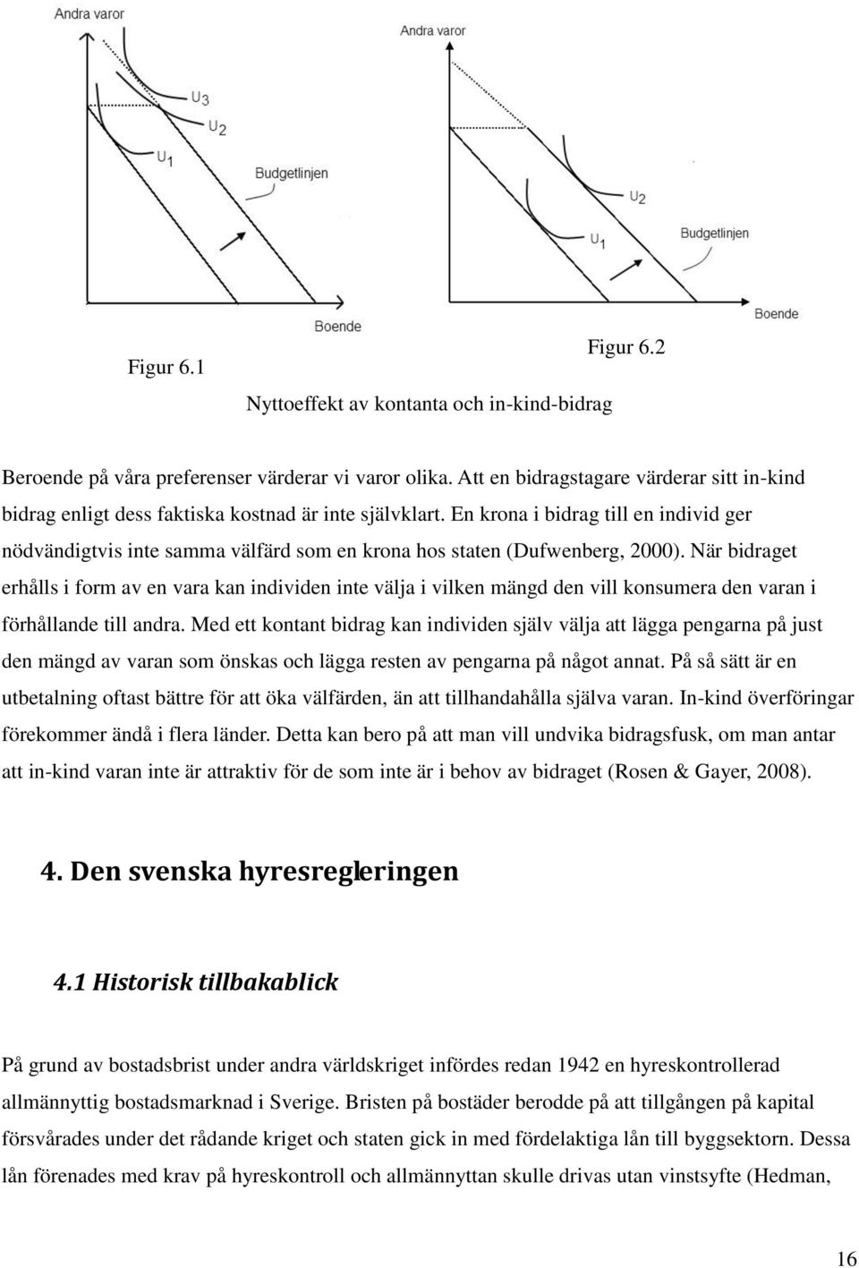 En krona i bidrag till en individ ger nödvändigtvis inte samma välfärd som en krona hos staten (Dufwenberg, 2000).