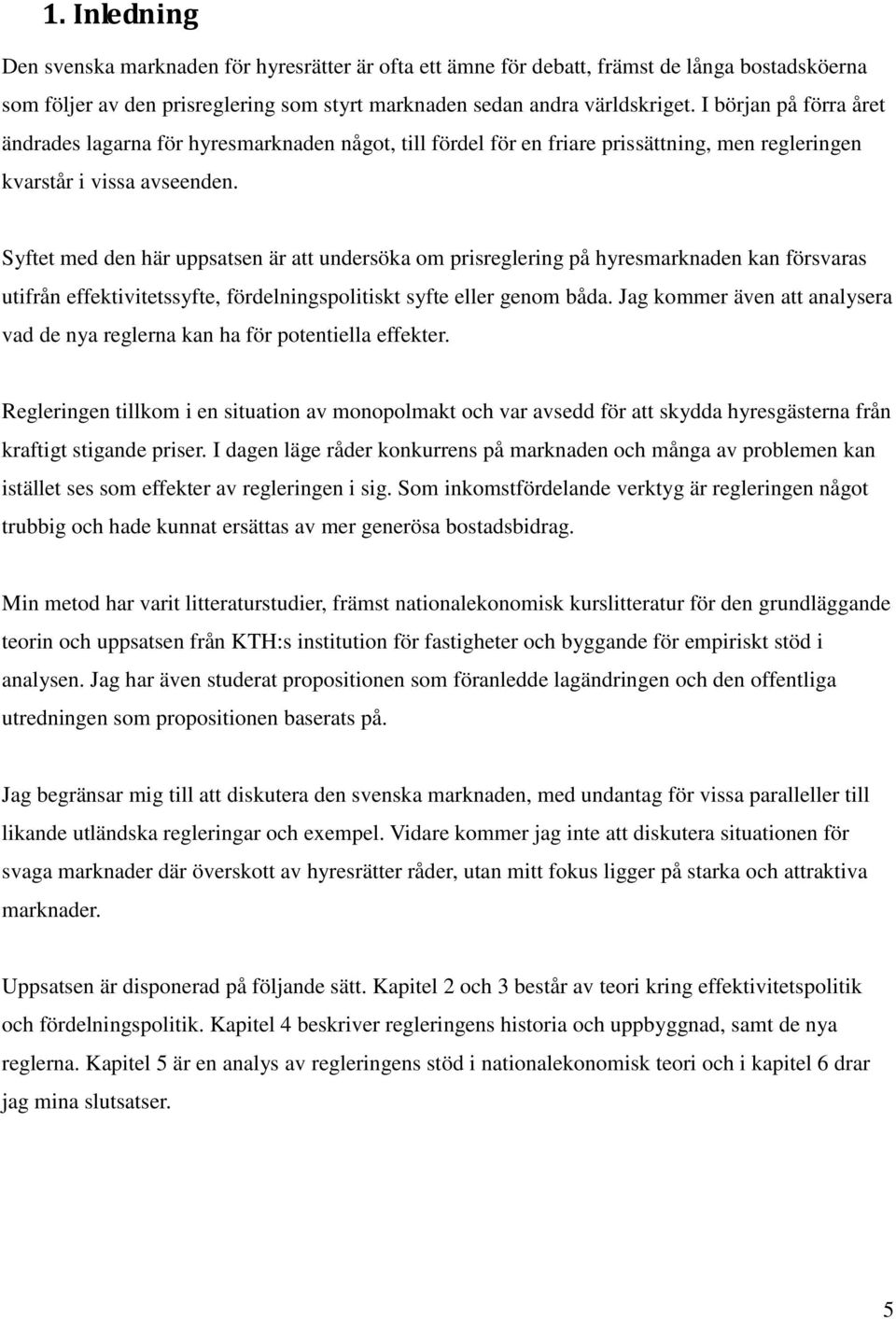 Syftet med den här uppsatsen är att undersöka om prisreglering på hyresmarknaden kan försvaras utifrån effektivitetssyfte, fördelningspolitiskt syfte eller genom båda.