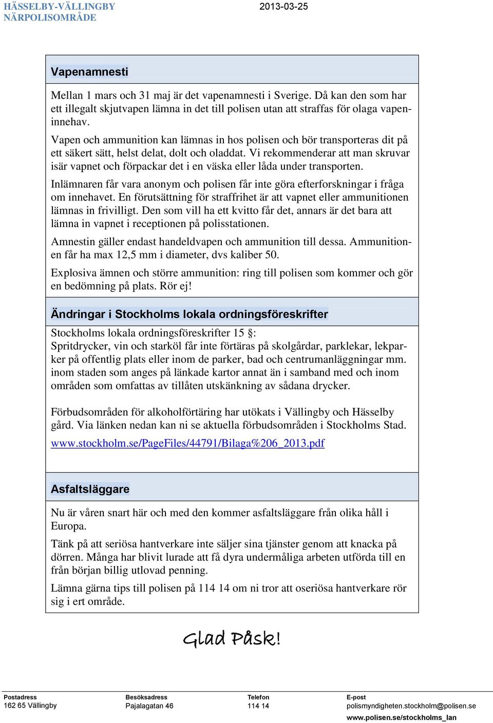 Vi rekommenderar att man skruvar isär vapnet och förpackar det i en väska eller låda under transporten. Inlämnaren får vara anonym och polisen får inte göra efterforskningar i fråga om innehavet.