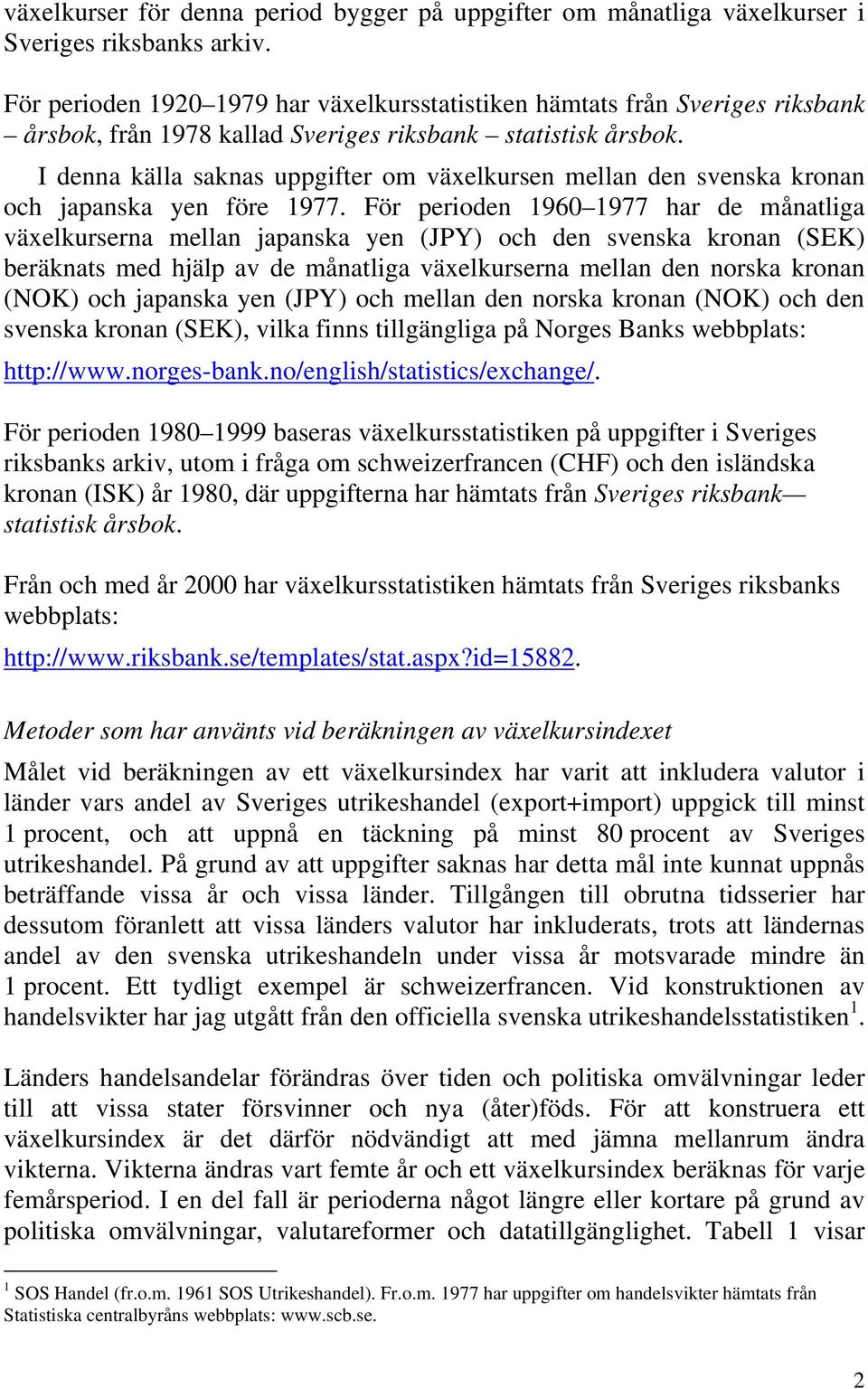 I denna källa saknas uppgifter om växelkursen mellan den svenska kronan och japanska yen före 1977.