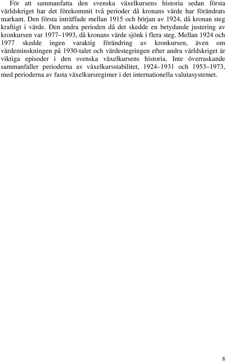 Den andra perioden då det skedde en betydande justering av kronkursen var 1977 1993, då kronans värde sjönk i flera steg.