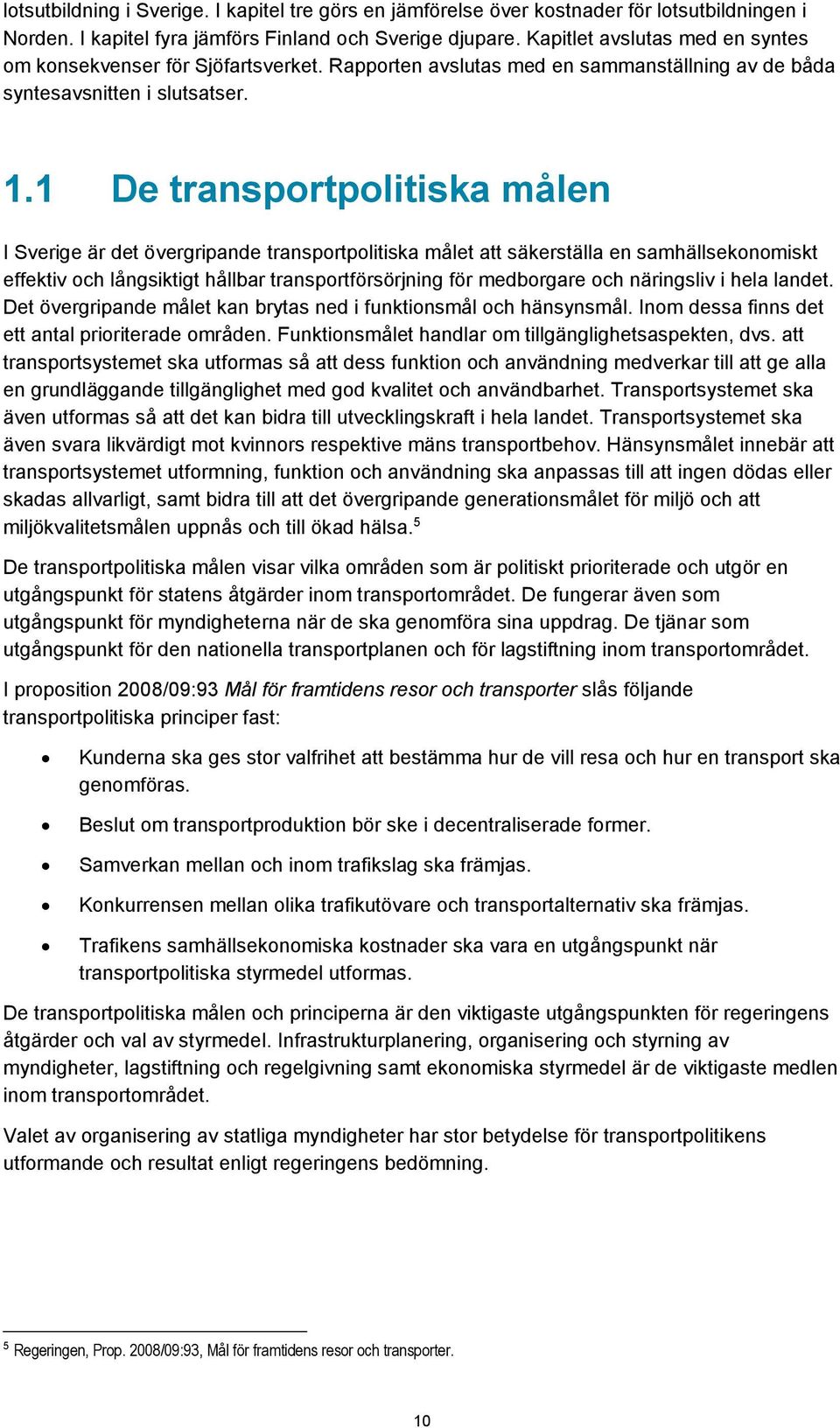 1 De transportpolitiska målen I Sverige är det övergripande transportpolitiska målet att säkerställa en samhällsekonomiskt effektiv och långsiktigt hållbar transportförsörjning för medborgare och