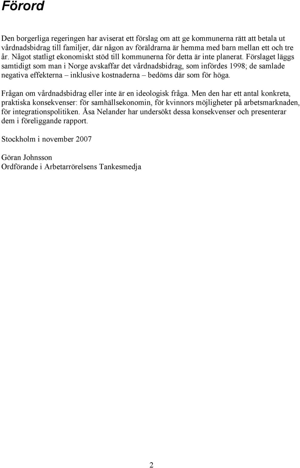 Förslaget läggs samtidigt som man i Norge avskaffar det vårdnadsbidrag, som infördes 1998; de samlade negativa effekterna inklusive kostnaderna bedöms där som för höga.