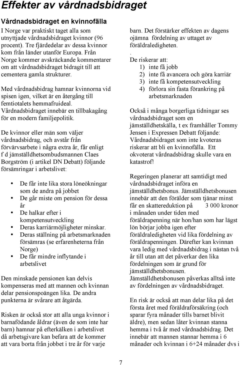 Med vårdnadsbidrag hamnar kvinnorna vid spisen igen, vilket är en återgång till femtiotalets hemmafruideal. Vårdnadsbidraget innebär en tillbakagång för en modern familjepolitik.