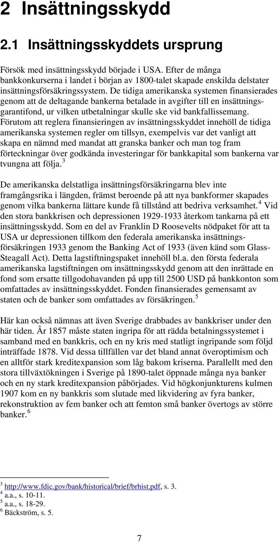 De tidiga amerikanska systemen finansierades genom att de deltagande bankerna betalade in avgifter till en insättningsgarantifond, ur vilken utbetalningar skulle ske vid bankfallissemang.