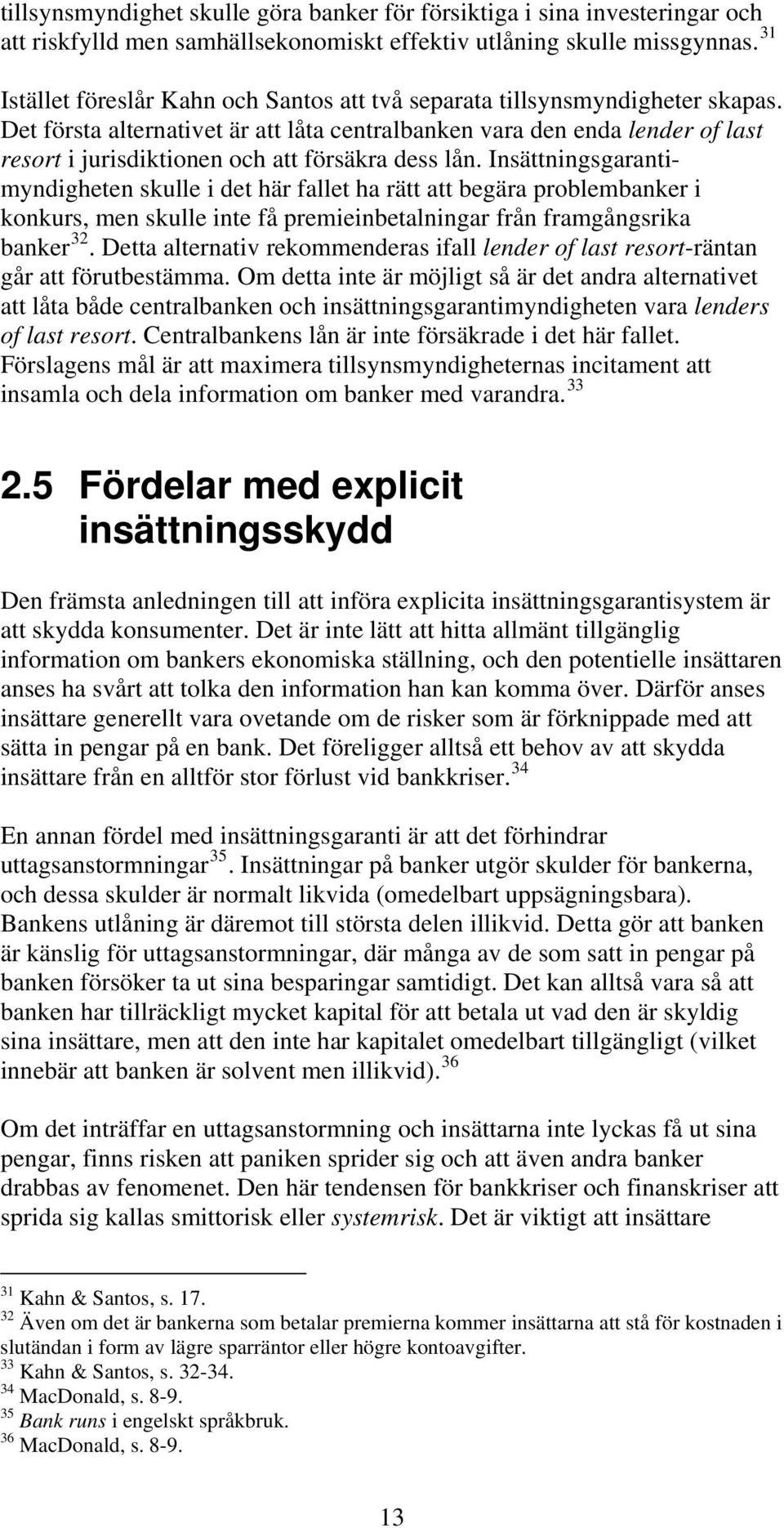 Det första alternativet är att låta centralbanken vara den enda lender of last resort i jurisdiktionen och att försäkra dess lån.