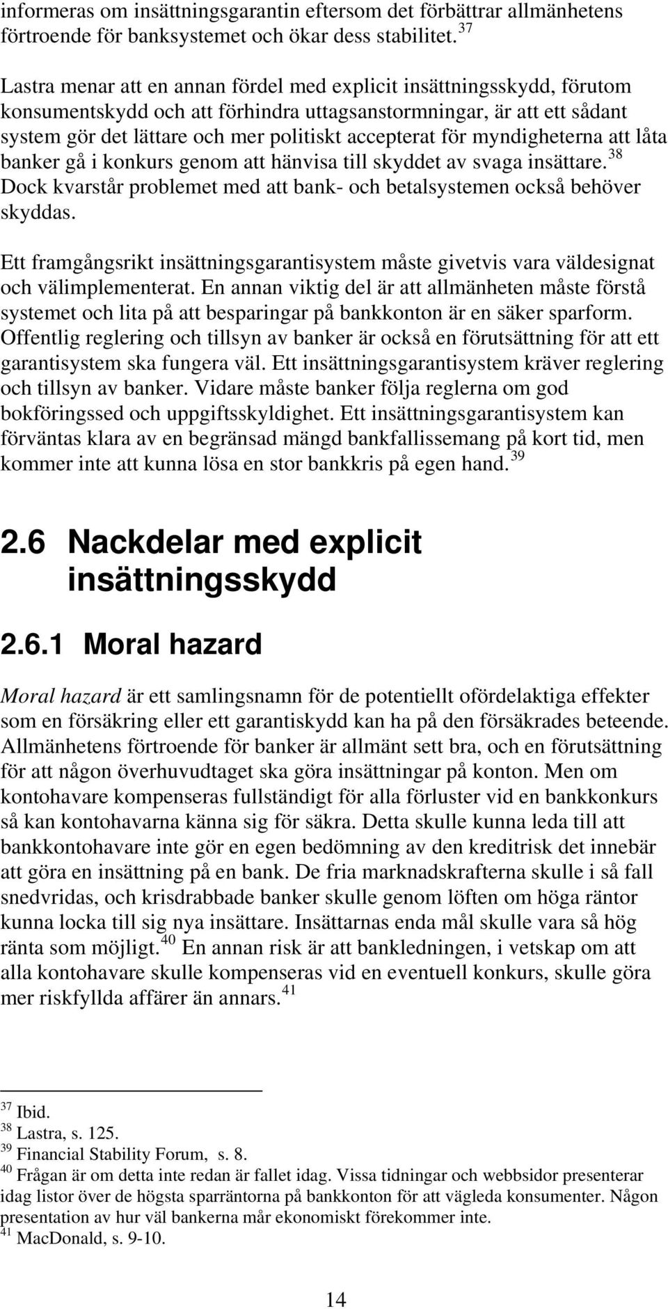 för myndigheterna att låta banker gå i konkurs genom att hänvisa till skyddet av svaga insättare. 38 Dock kvarstår problemet med att bank- och betalsystemen också behöver skyddas.