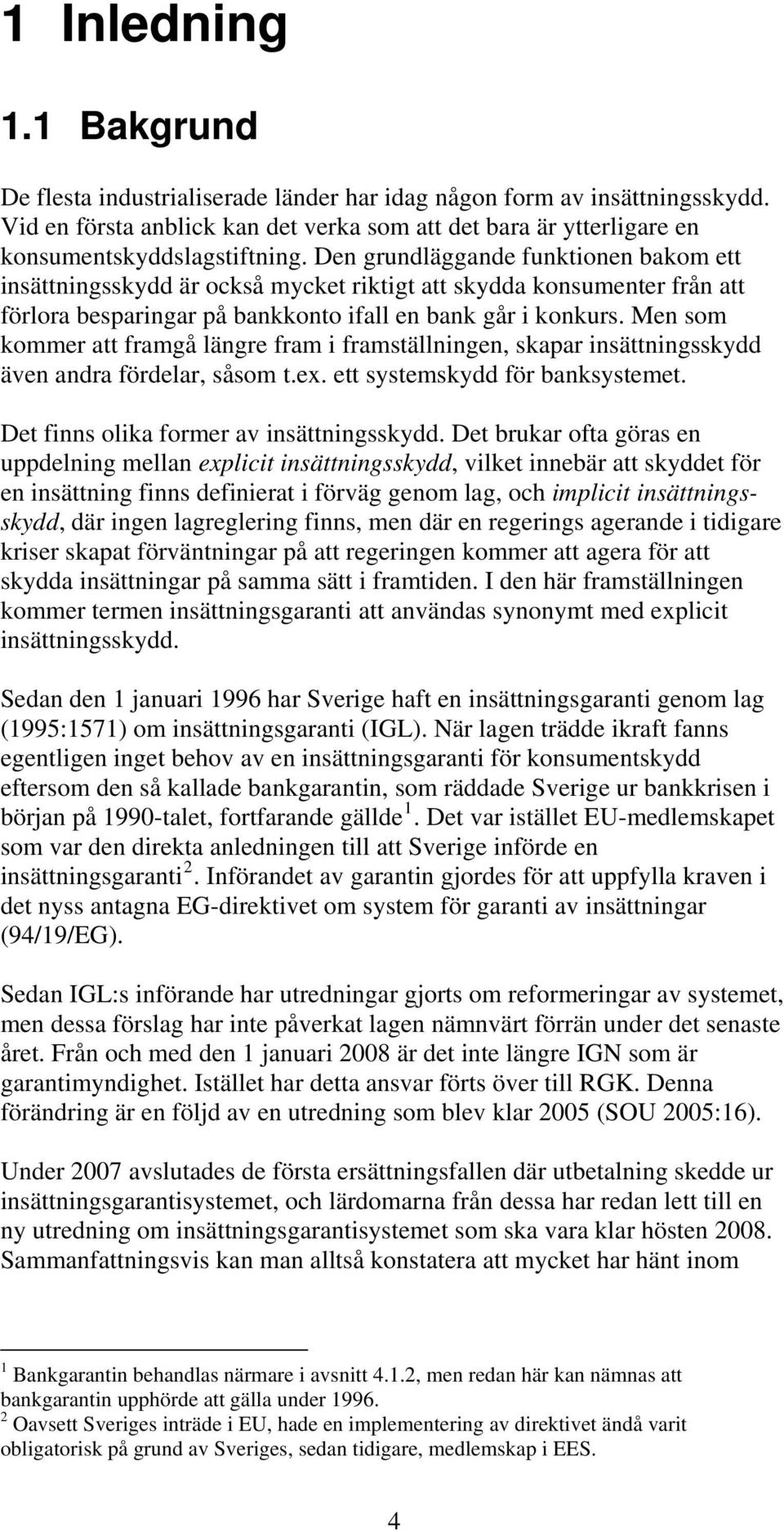 Men som kommer att framgå längre fram i framställningen, skapar insättningsskydd även andra fördelar, såsom t.ex. ett systemskydd för banksystemet. Det finns olika former av insättningsskydd.