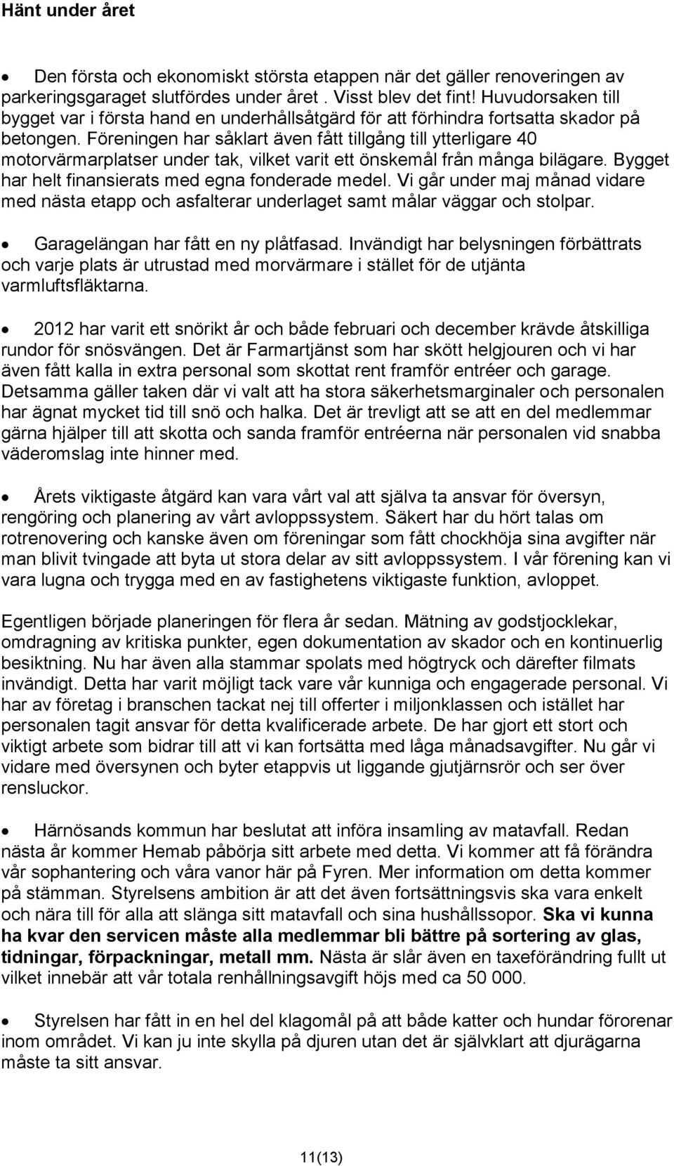 Föreningen har såklart även fått tillgång till ytterligare 40 motorvärmarplatser under tak, vilket varit ett önskemål från många bilägare. Bygget har helt finansierats med egna fonderade medel.