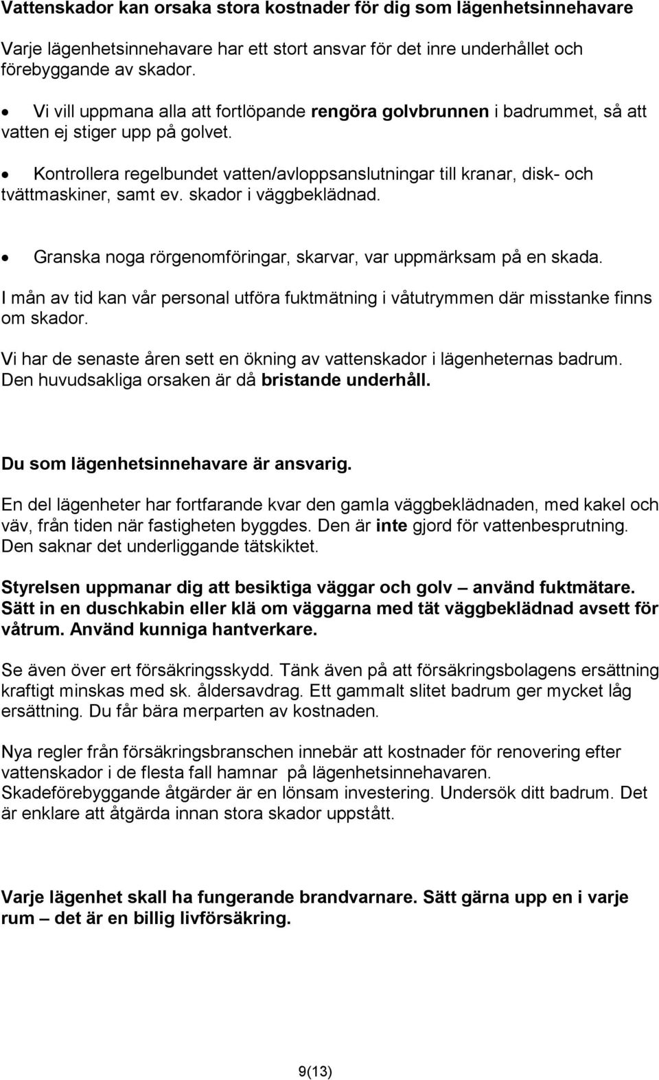 Kontrollera regelbundet vatten/avloppsanslutningar till kranar, disk- och tvättmaskiner, samt ev. skador i väggbeklädnad. Granska noga rörgenomföringar, skarvar, var uppmärksam på en skada.