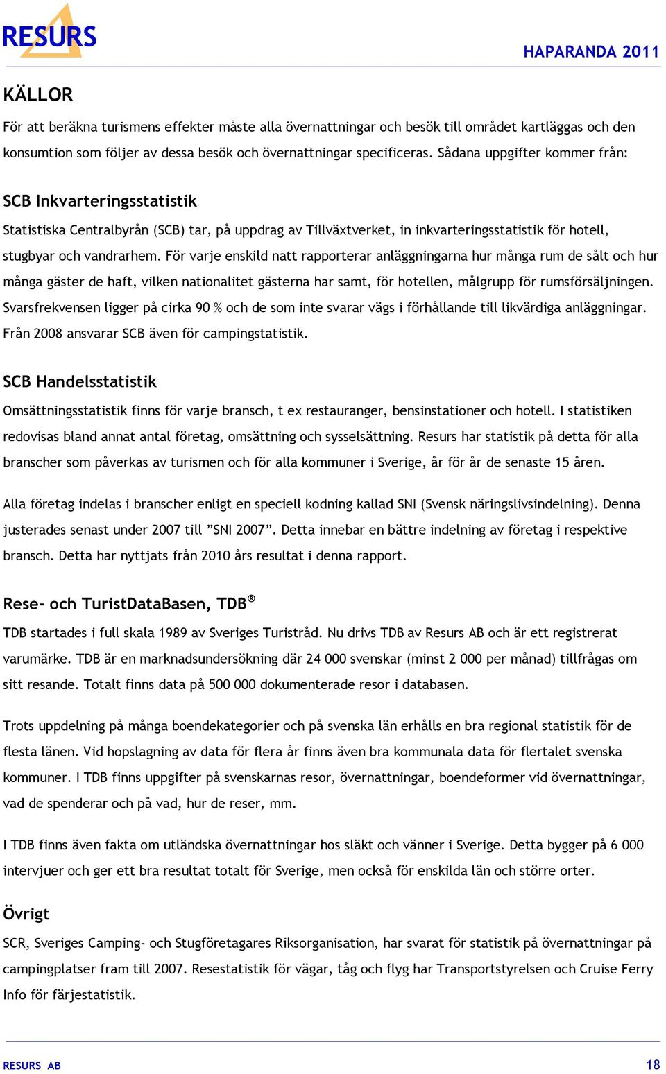 För varje enskild natt rapporterar anläggningarna hur många rum de sålt och hur många gäster de haft, vilken nationalitet gästerna har samt, för hotellen, målgrupp för rumsförsäljningen.