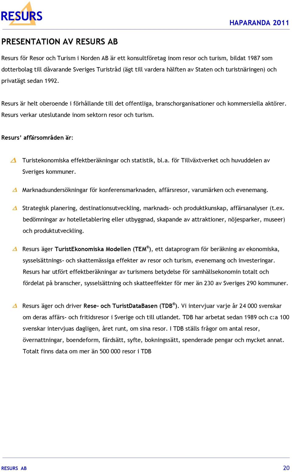 Resurs verkar uteslutande inom sektorn resor och turism. Resurs affärsområden är: Turistekonomiska effektberäkningar och statistik, bl.a. för Tillväxtverket och huvuddelen av Sveriges kommuner.