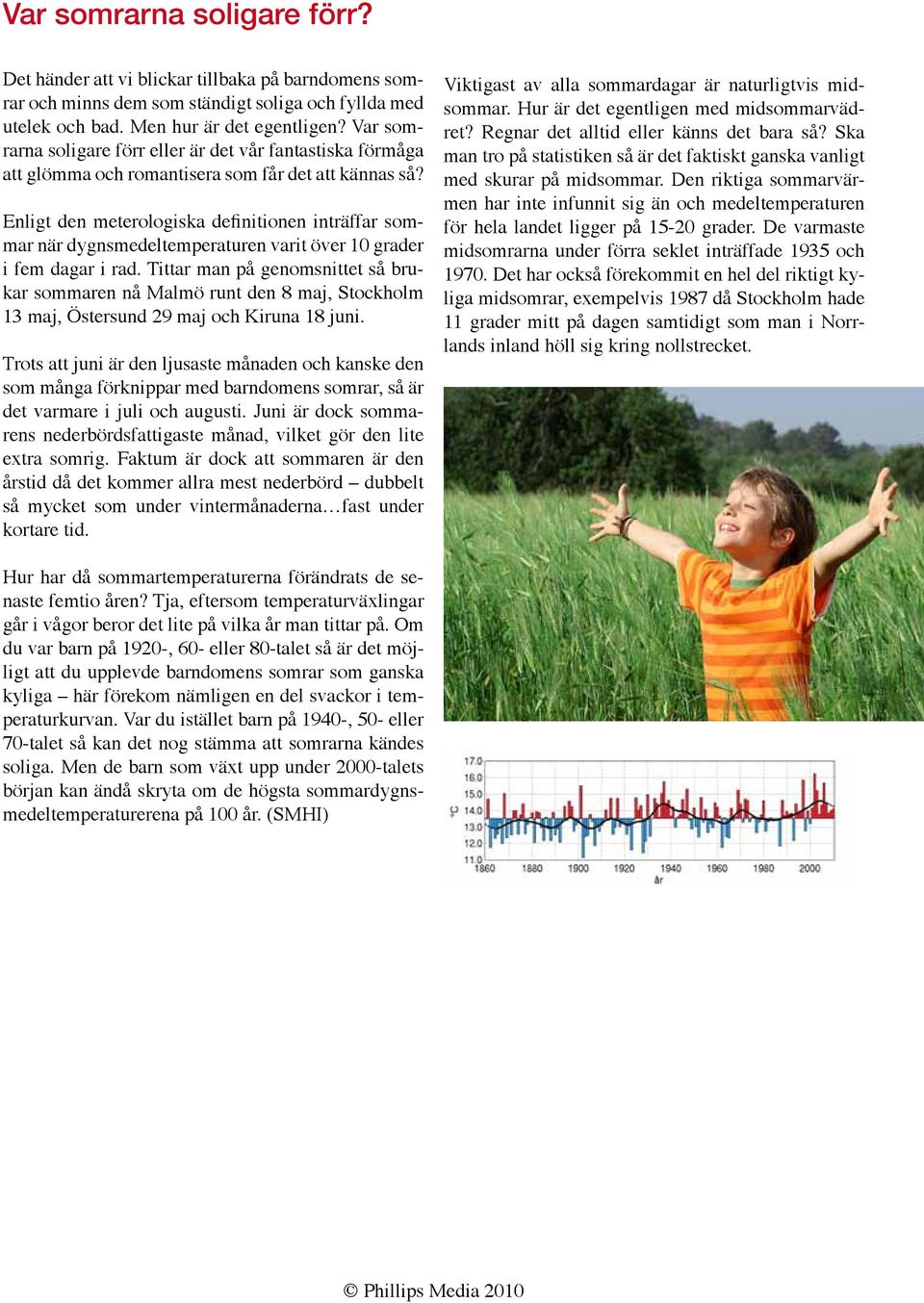 Enligt den meterologiska definitionen inträffar sommar när dygnsmedeltemperaturen varit över 10 grader i fem dagar i rad.