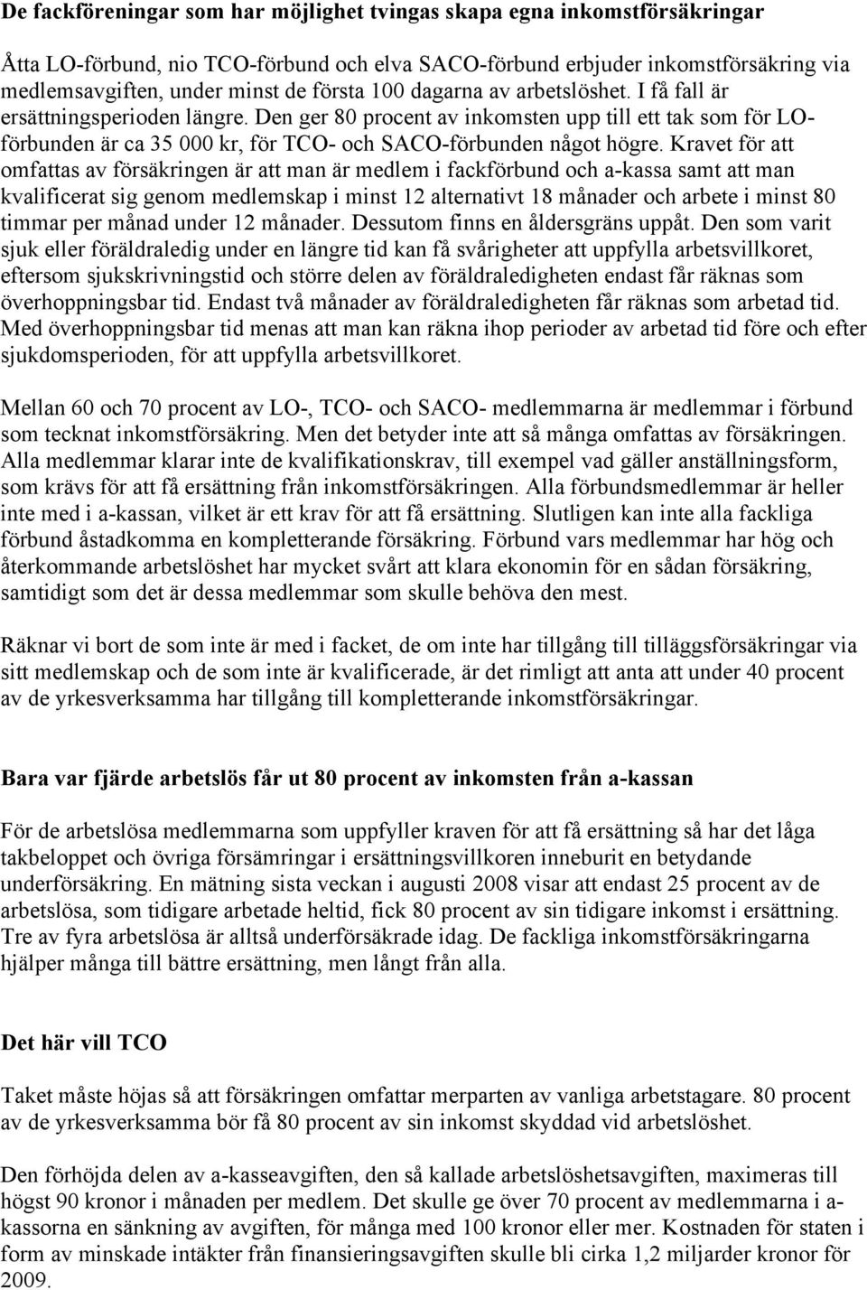 Kravet för att omfattas av försäkringen är att man är medlem i fackförbund och a-kassa samt att man kvalificerat sig genom medlemskap i minst 12 alternativt 18 månader och arbete i minst 80 timmar