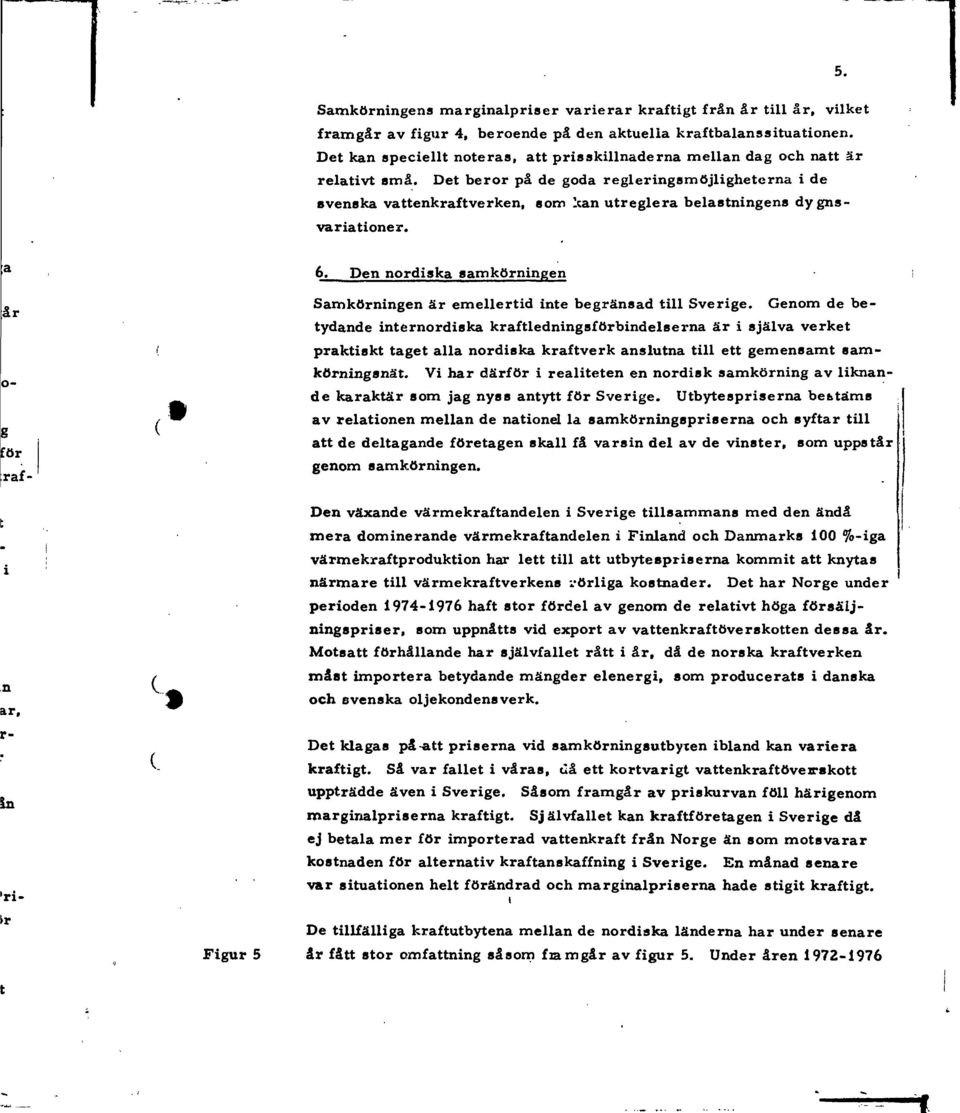 Det beror på de goda regleringsmojligheterna i de svenska vattenkraftverken, som Itan utreglera belastningens dygnsvariationer. 5. 6.