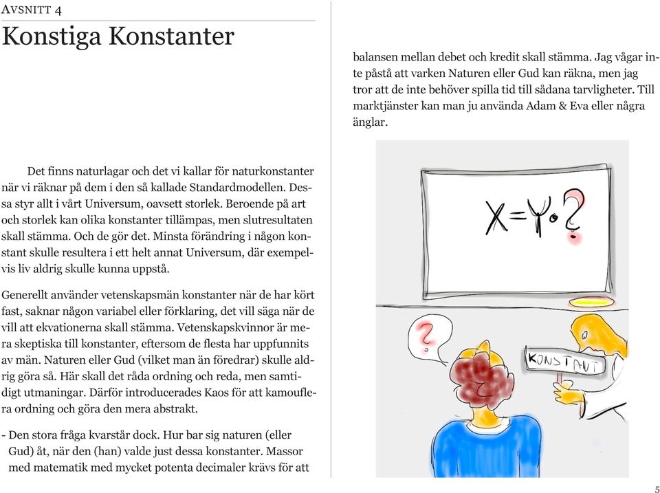 Det finns naturlagar och det vi kallar för naturkonstanter när vi räknar på dem i den så kallade Standardmodellen. Dessa styr allt i vårt Universum, oavsett storlek.