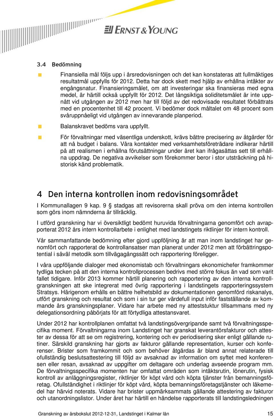 Det långsiktiga soliditetsmålet är inte uppnått vid utgången av 2012 men har till följd av det redovisade resultatet förbättrats med en procentenhet till 42 procent.