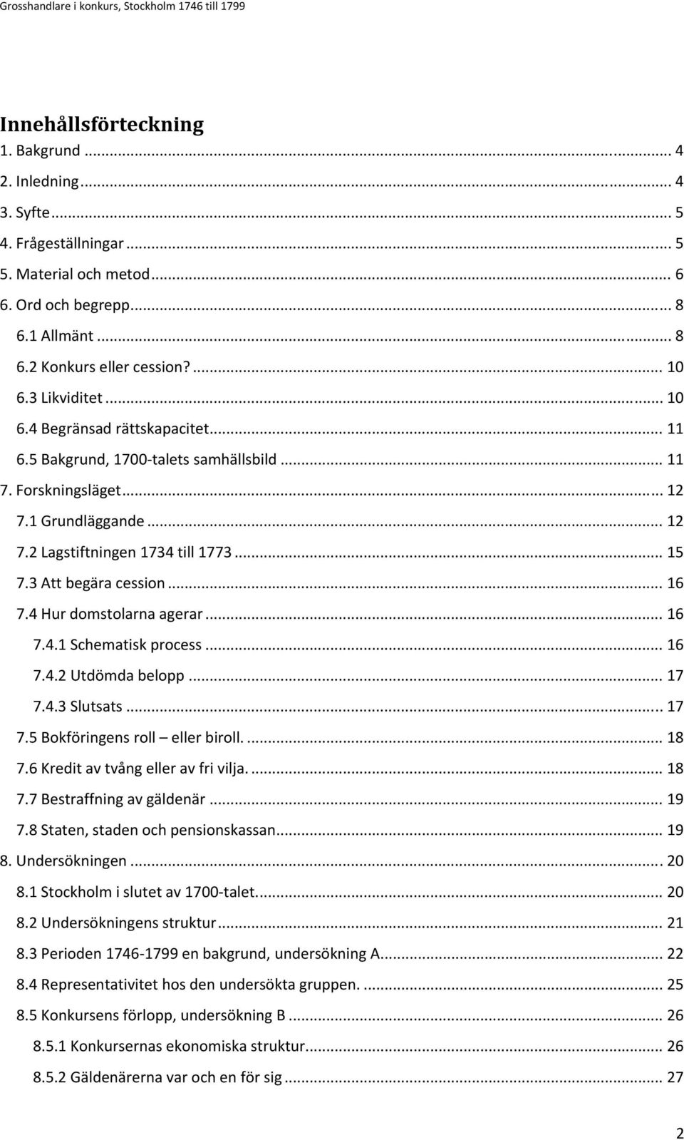 3 Att begära cession... 16 7.4 Hur domstolarna agerar... 16 7.4.1 Schematisk process... 16 7.4.2 Utdömda belopp... 17 7.4.3 Slutsats... 17 7.5 Bokföringens roll eller biroll.... 18 7.