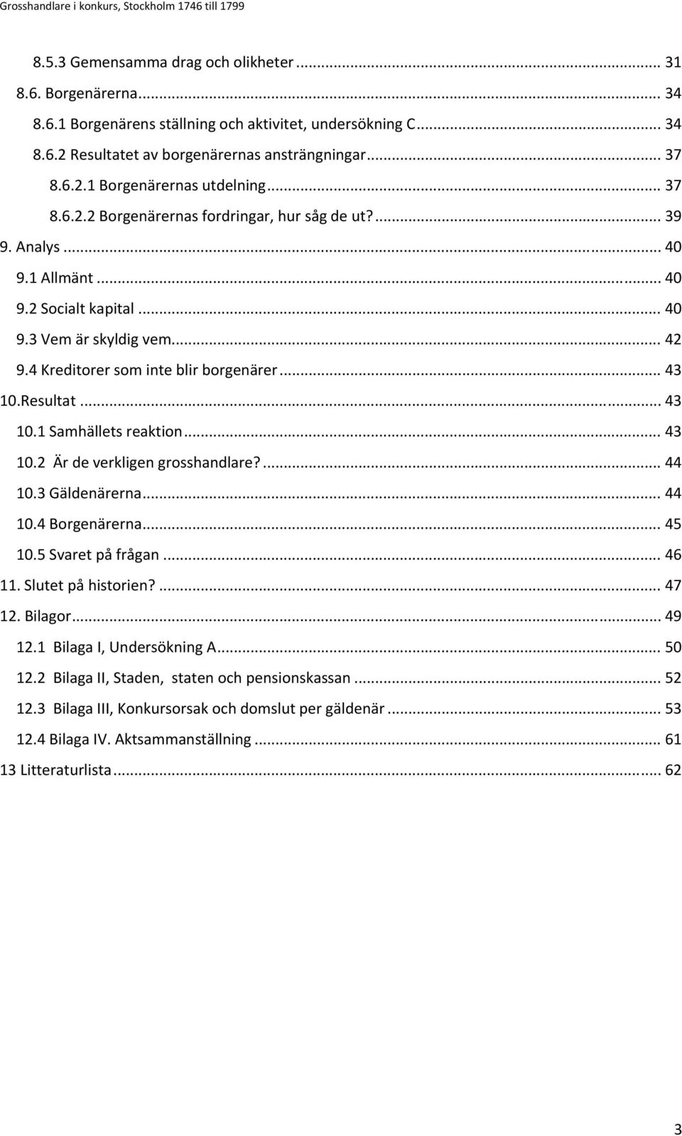 Resultat... 43 10.1 Samhällets reaktion... 43 10.2 Är de verkligen grosshandlare?... 44 10.3 Gäldenärerna... 44 10.4 Borgenärerna... 45 10.5 Svaret på frågan... 46 11. Slutet på historien?... 47 12.