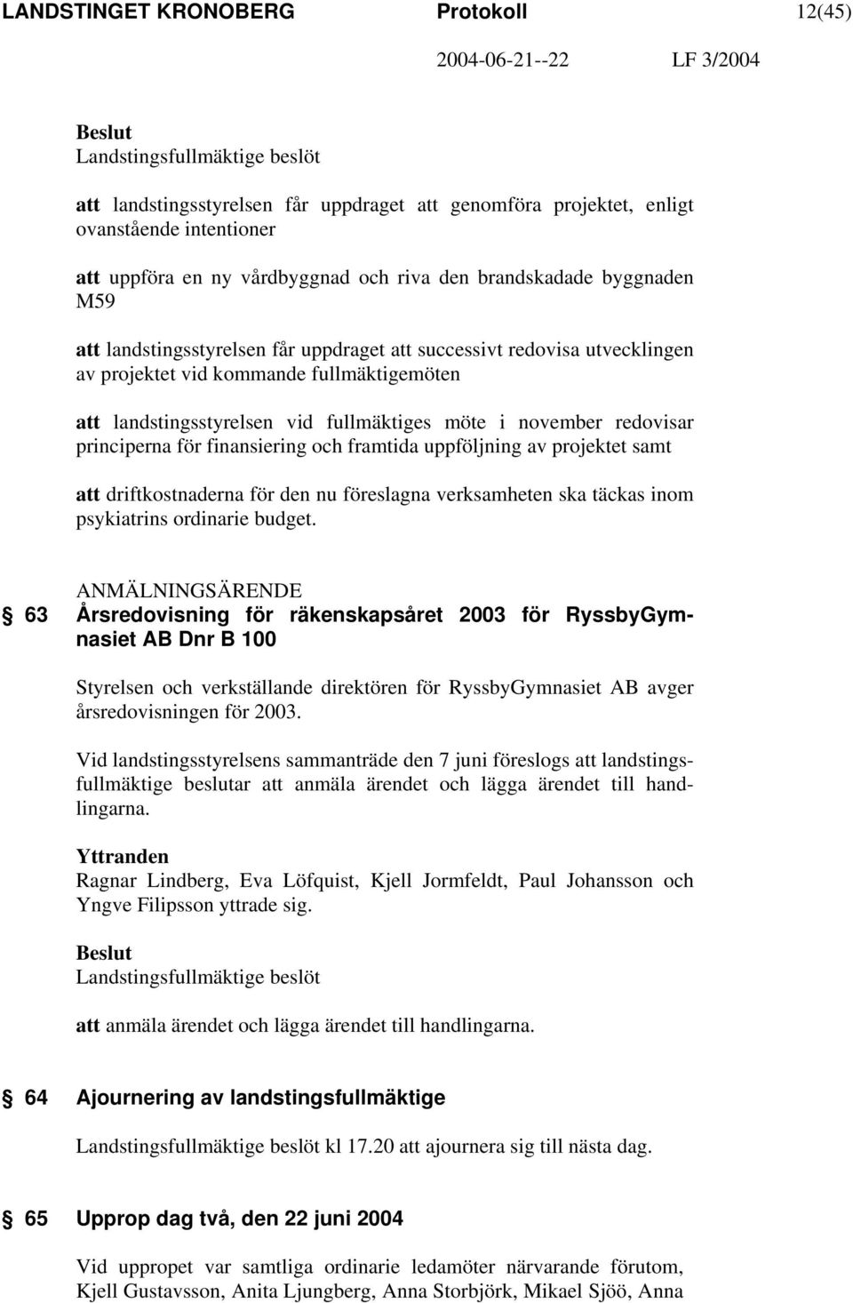 möte i november redovisar principerna för finansiering och framtida uppföljning av projektet samt att driftkostnaderna för den nu föreslagna verksamheten ska täckas inom psykiatrins ordinarie budget.