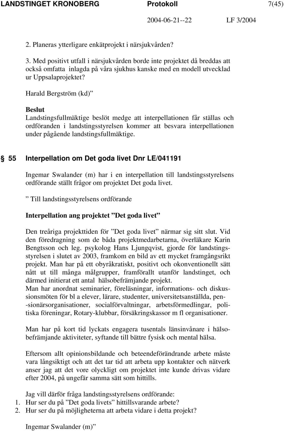Harald Bergström (kd) Beslut Landstingsfullmäktige beslöt medge att interpellationen får ställas och ordföranden i landstingsstyrelsen kommer att besvara interpellationen under pågående