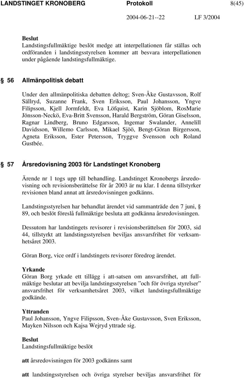 56 Allmänpolitisk debatt Under den allmänpolitiska debatten deltog; Sven-Åke Gustavsson, Rolf Sällryd, Suzanne Frank, Sven Eriksson, Paul Johansson, Yngve Filipsson, Kjell Jormfeldt, Eva Löfquist,