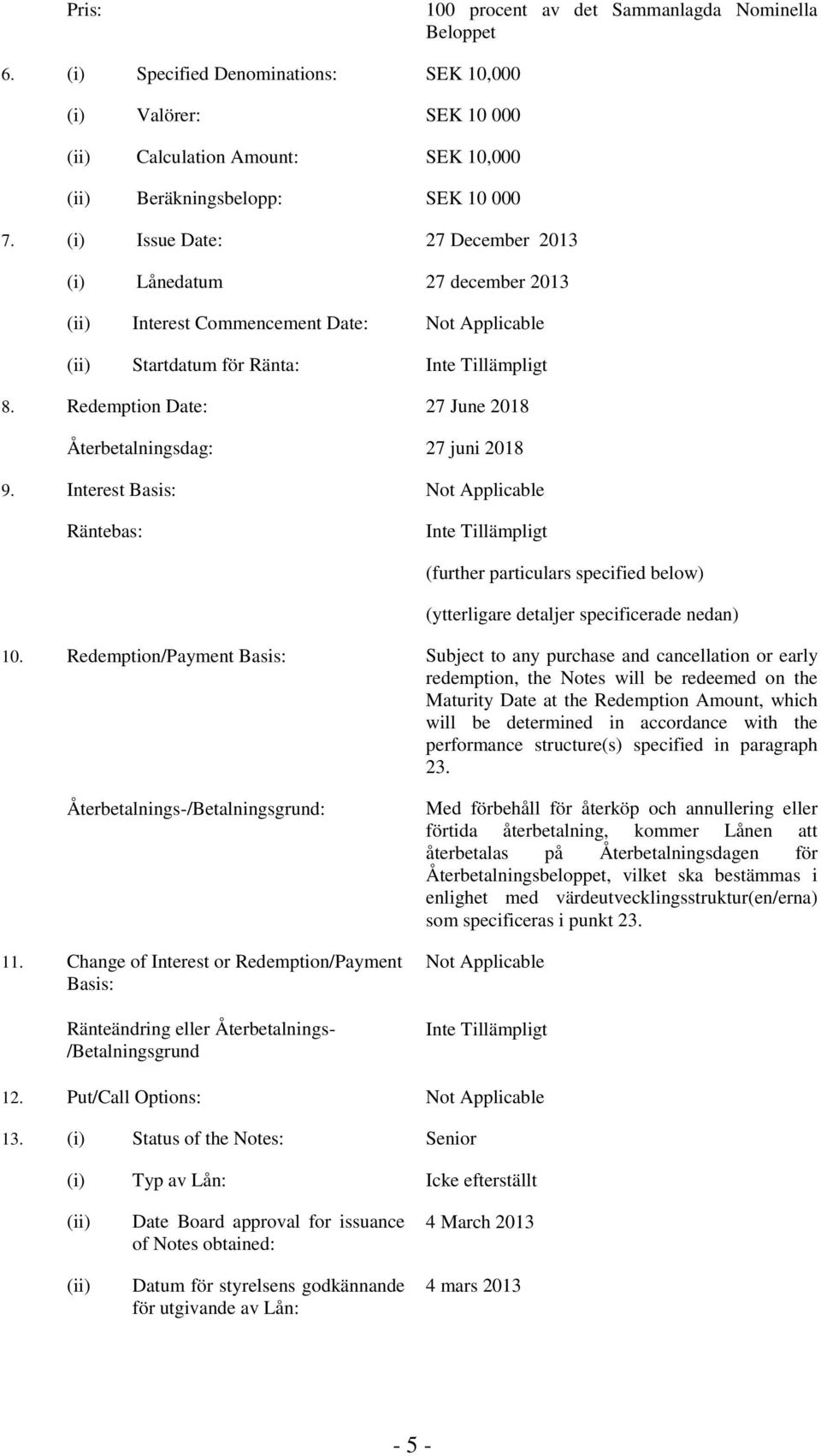 Redemption Date: 27 June 2018 Återbetalningsdag: 27 juni 2018 9. Interest Basis: Not Applicable Räntebas: (further particulars specified below) (ytterligare detaljer specificerade nedan) 10.