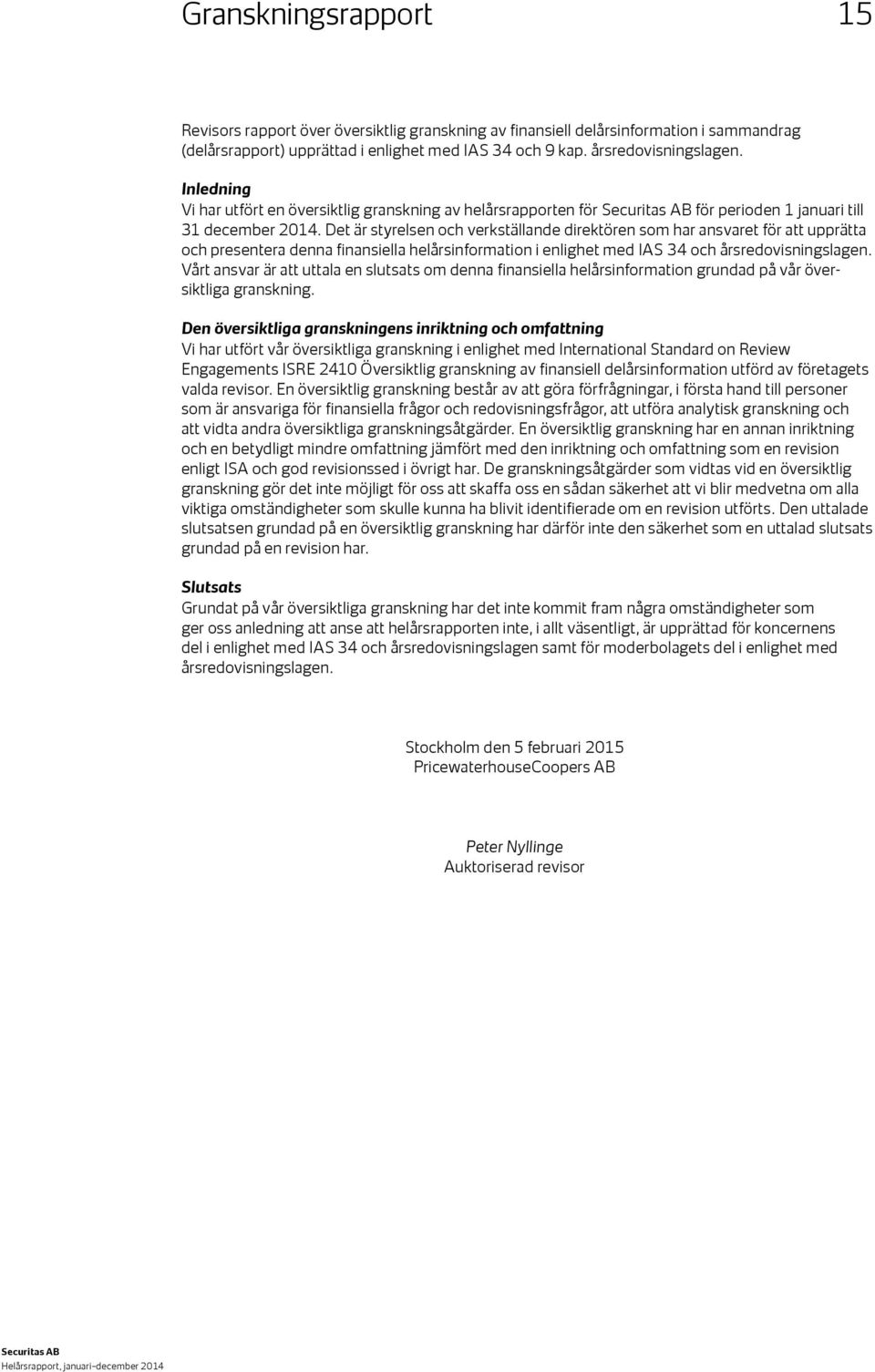 Det är styrelsen och verkställande direktören som har ansvaret för att upprätta och presentera denna finansiella helårsinformation i enlighet med IAS 34 och årsredovisningslagen.