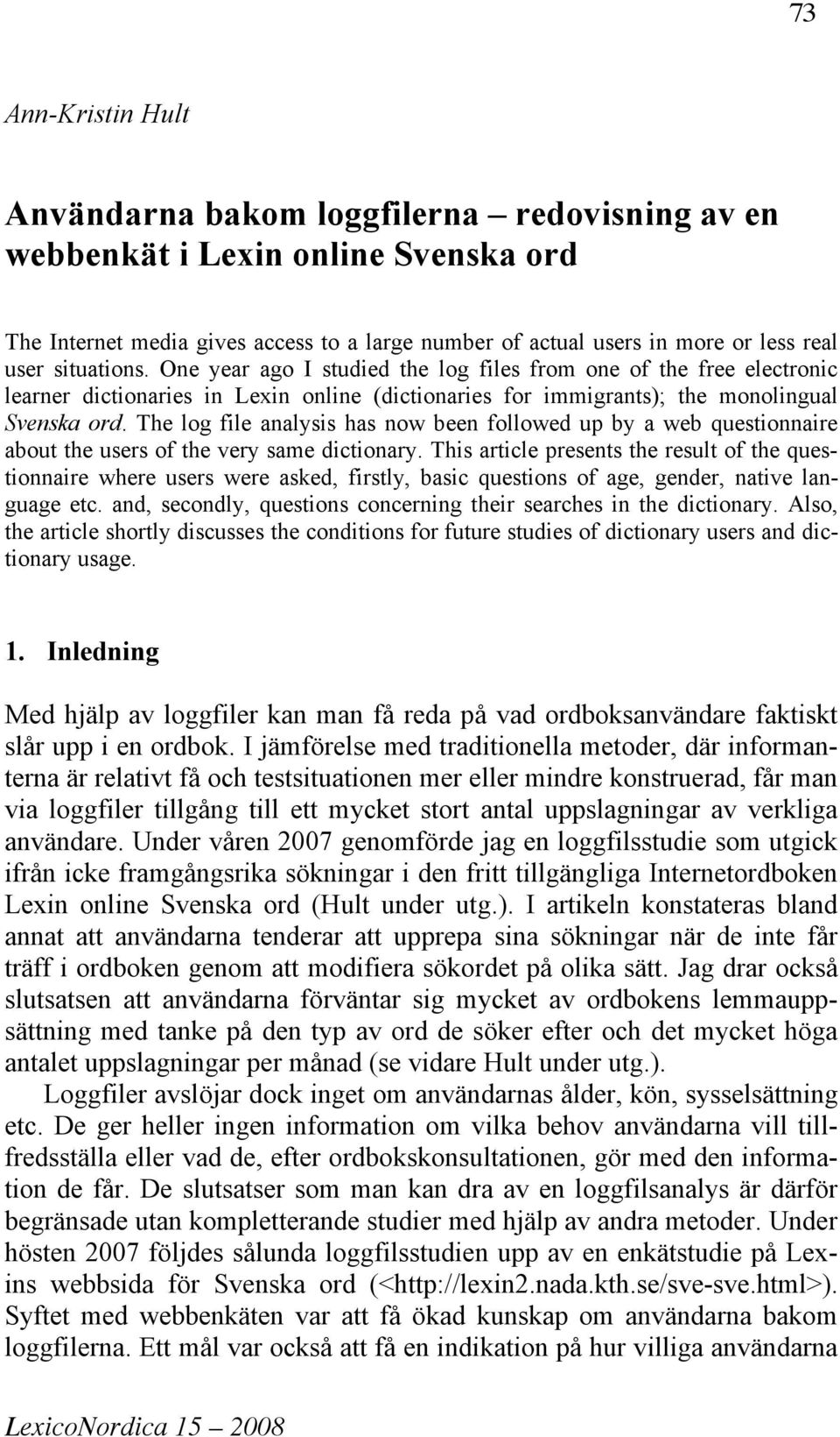 The log file analysis has now been followed up by a web questionnaire about the users of the very same dictionary.