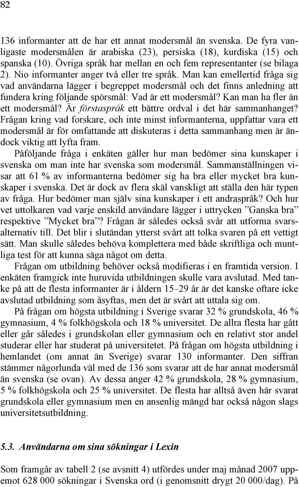 Man kan emellertid fråga sig vad användarna lägger i begreppet modersmål och det finns anledning att fundera kring följande spörsmål: Vad är ett modersmål? Kan man ha fler än ett modersmål?