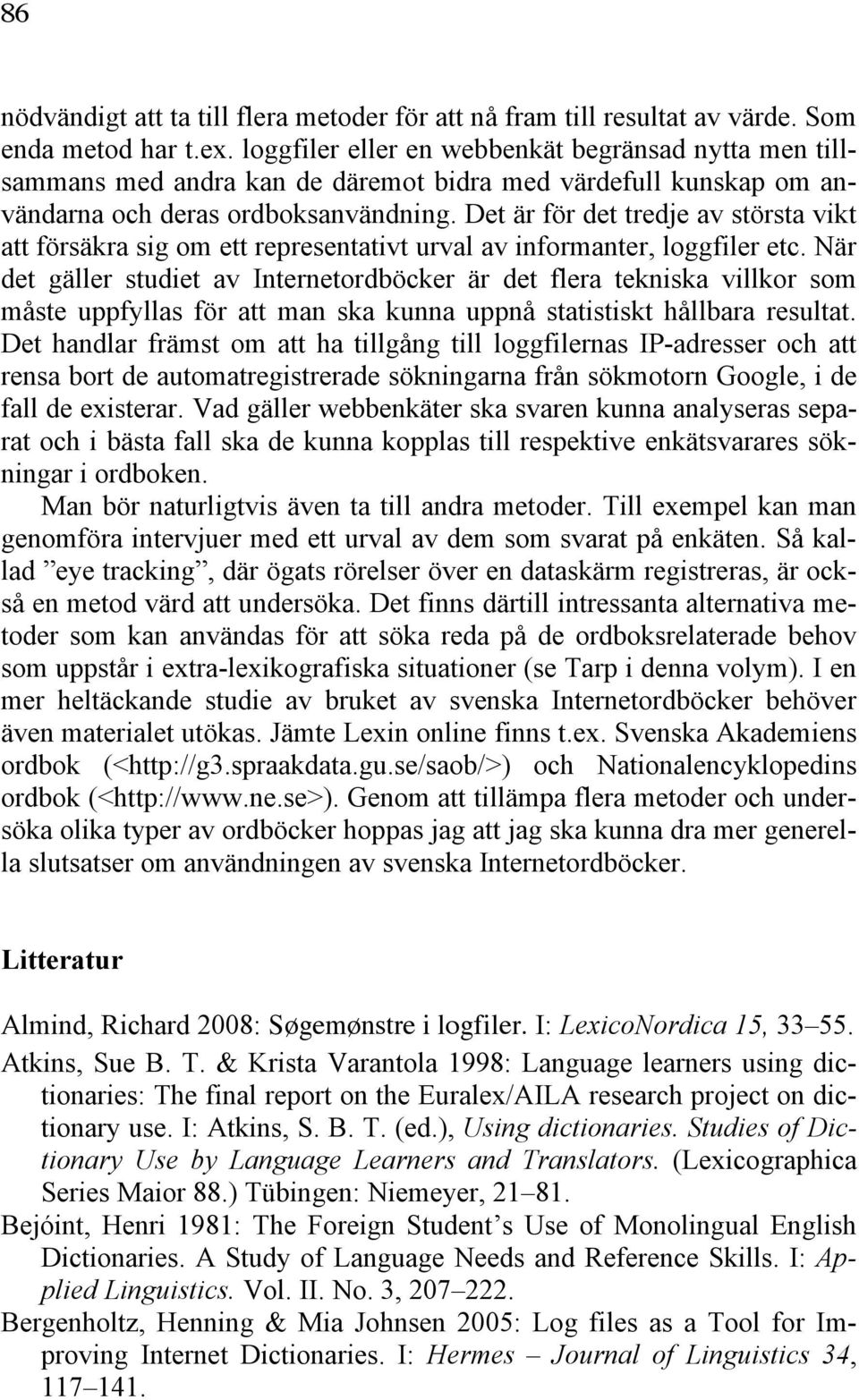 Det är för det tredje av största vikt att försäkra sig om ett representativt urval av informanter, loggfiler etc.