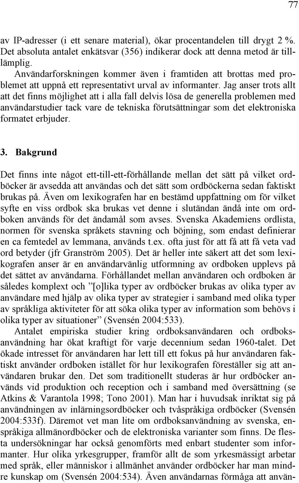 Jag anser trots allt att det finns möjlighet att i alla fall delvis lösa de generella problemen med användarstudier tack vare de tekniska förutsättningar som det elektroniska formatet erbjuder. 3.