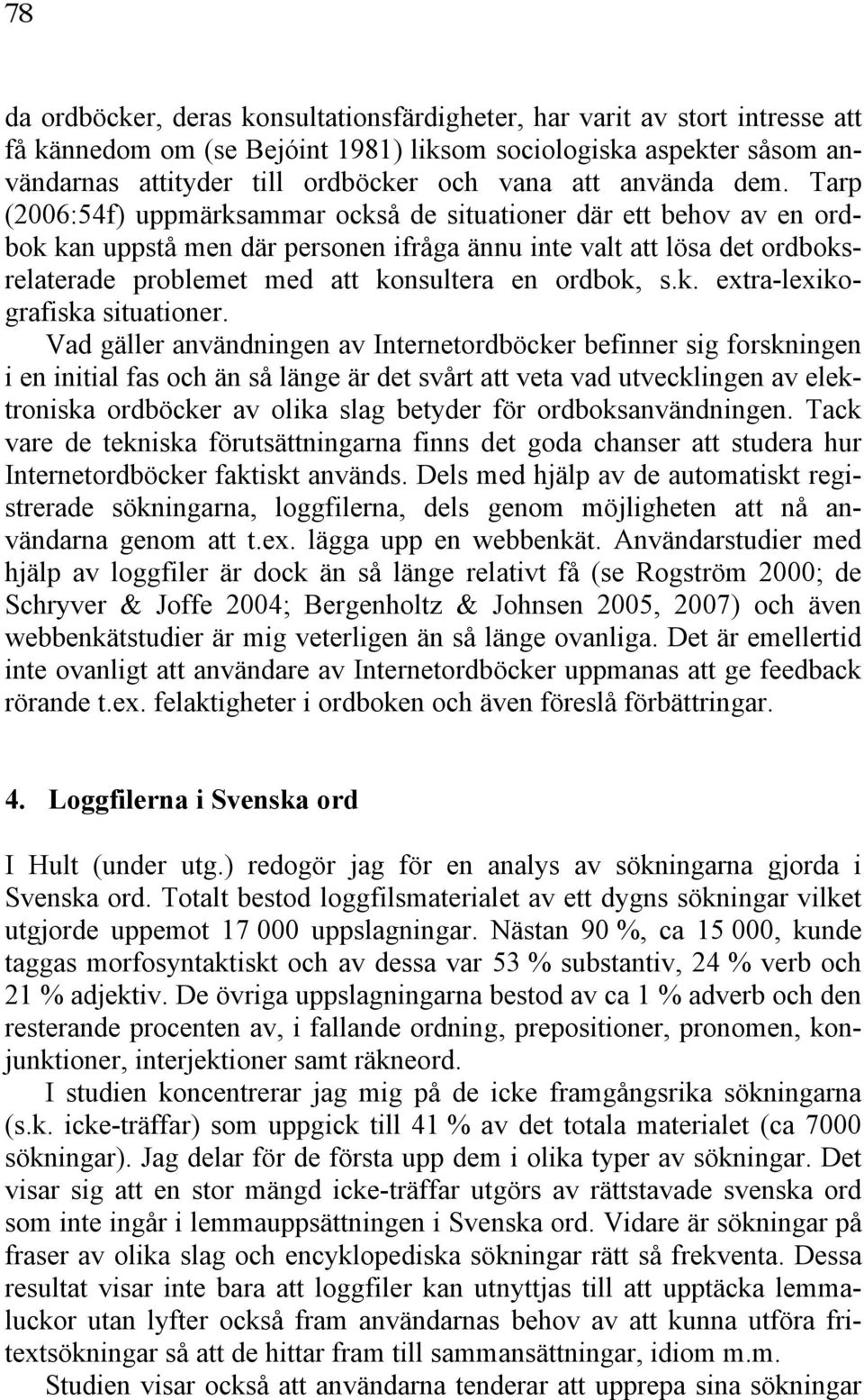 Tarp (2006:54f) uppmärksammar också de situationer där ett behov av en ordbok kan uppstå men där personen ifråga ännu inte valt att lösa det ordboksrelaterade problemet med att konsultera en ordbok,