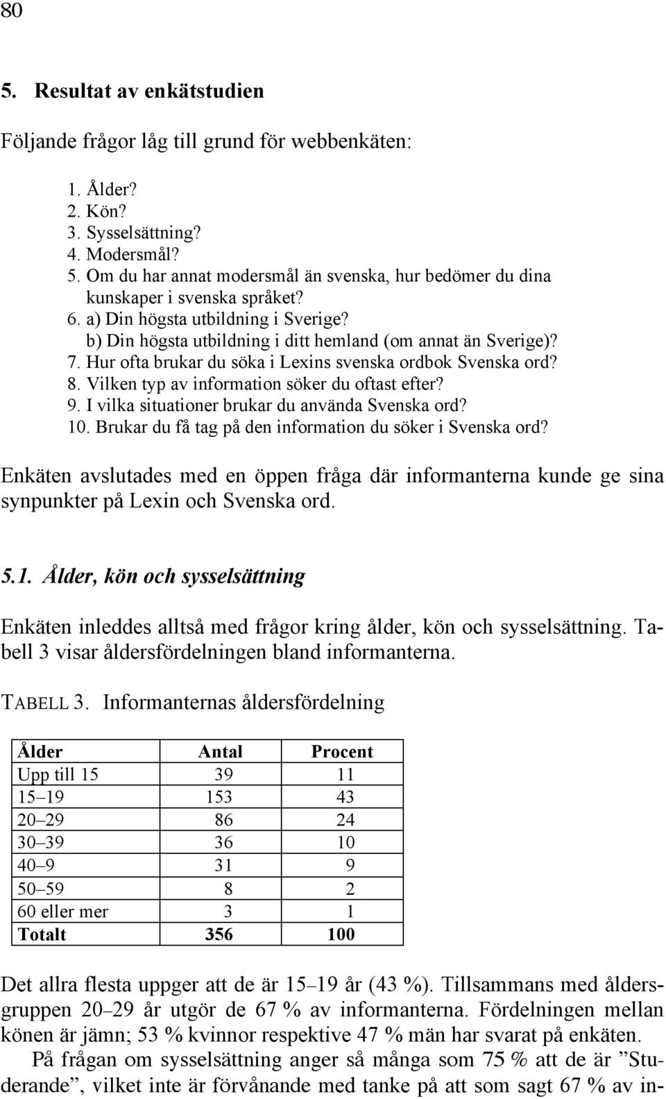 Vilken typ av information söker du oftast efter? 9. I vilka situationer brukar du använda Svenska ord? 10. Brukar du få tag på den information du söker i Svenska ord?