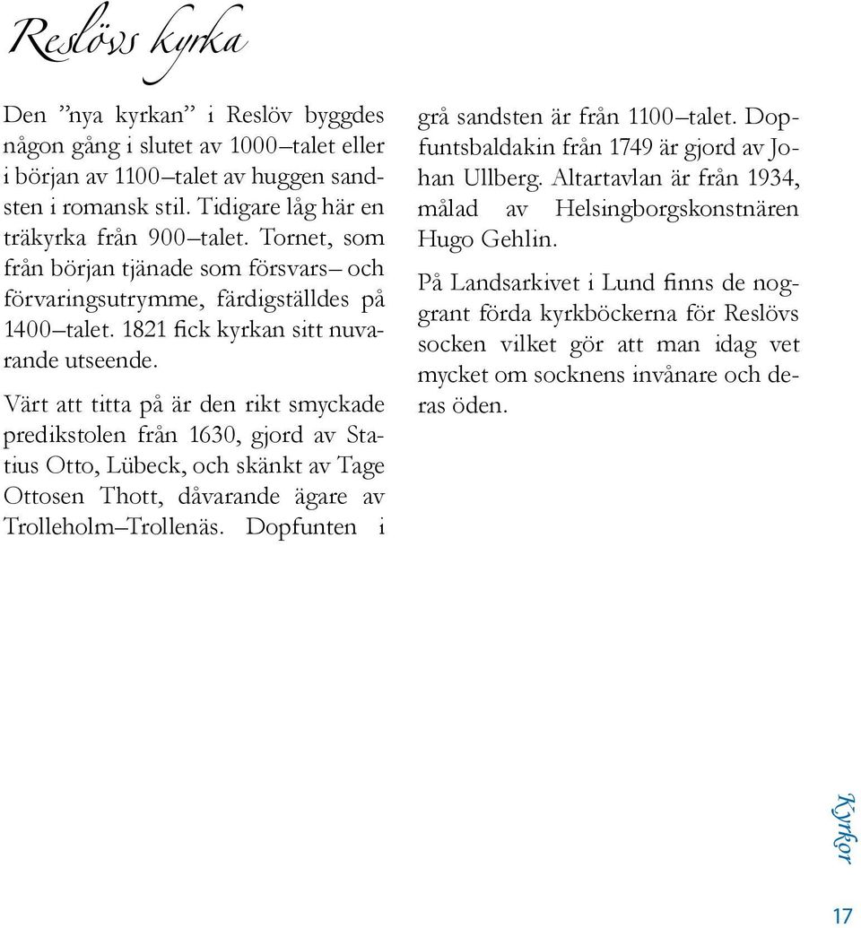 Värt att titta på är den rikt smyckade predikstolen från 1630, gjord av Statius Otto, Lübeck, och skänkt av Tage Ottosen Thott, dåvarande ägare av Trolleholm Trollenäs.