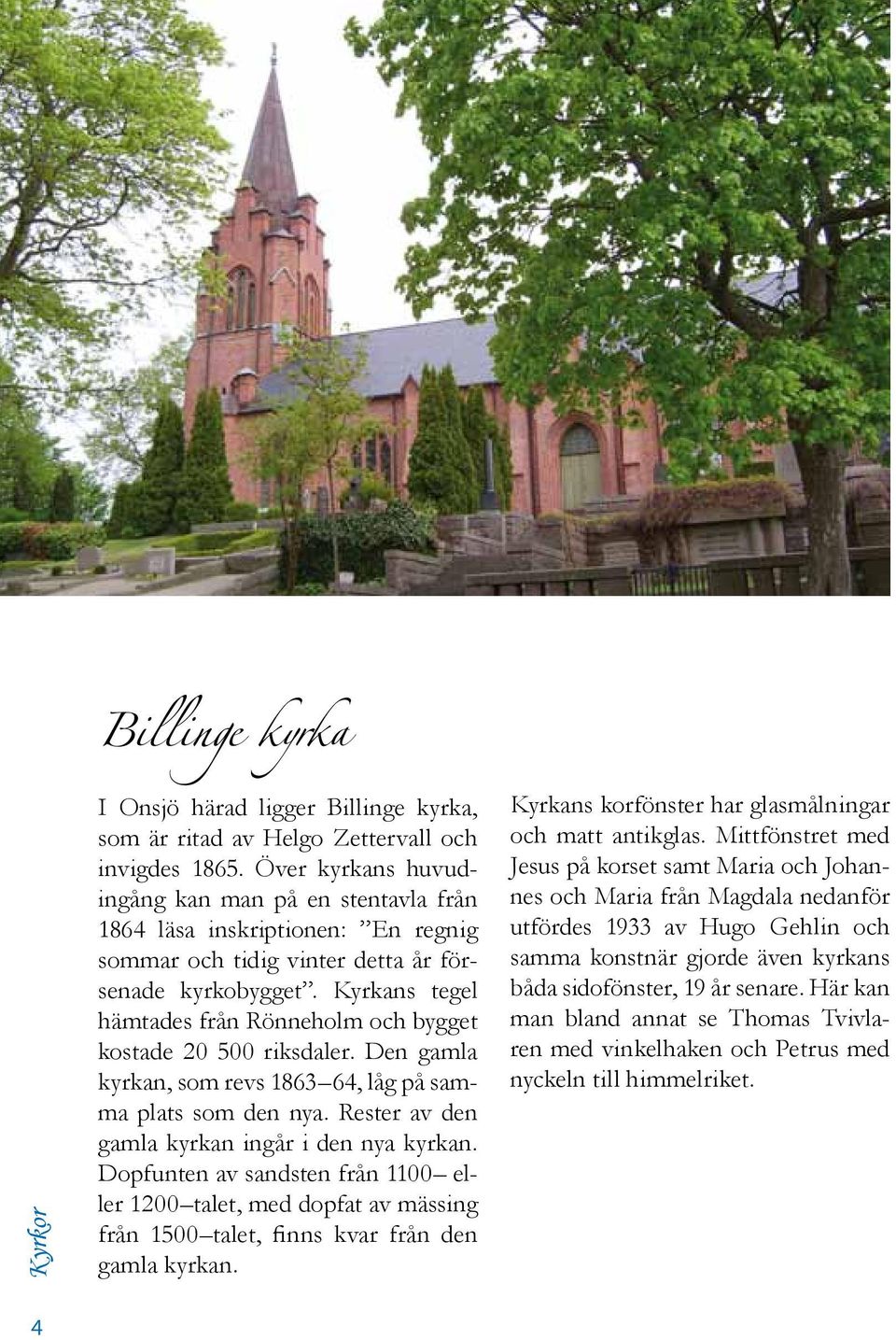 Kyrkans tegel hämtades från Rönneholm och bygget kostade 20 500 riksdaler. Den gamla kyrkan, som revs 1863 64, låg på samma plats som den nya. Rester av den gamla kyrkan ingår i den nya kyrkan.