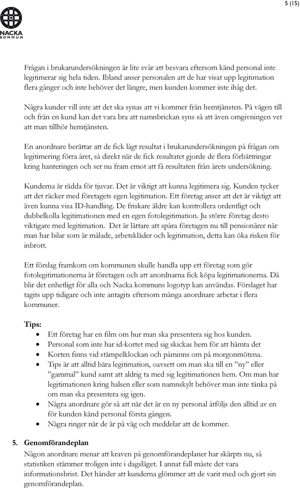 Några kunder vill inte att det ska synas att vi kommer från hemtjänsten. På vägen till och från en kund kan det vara bra att namnbrickan syns så att även omgivningen vet att man tillhör hemtjänsten.