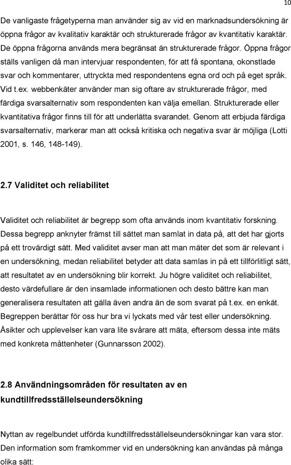 Öppna frågor ställs vanligen då man intervjuar respondenten, för att få spontana, okonstlade svar och kommentarer, uttryckta med respondentens egna ord och på eget språk. Vid t.ex.