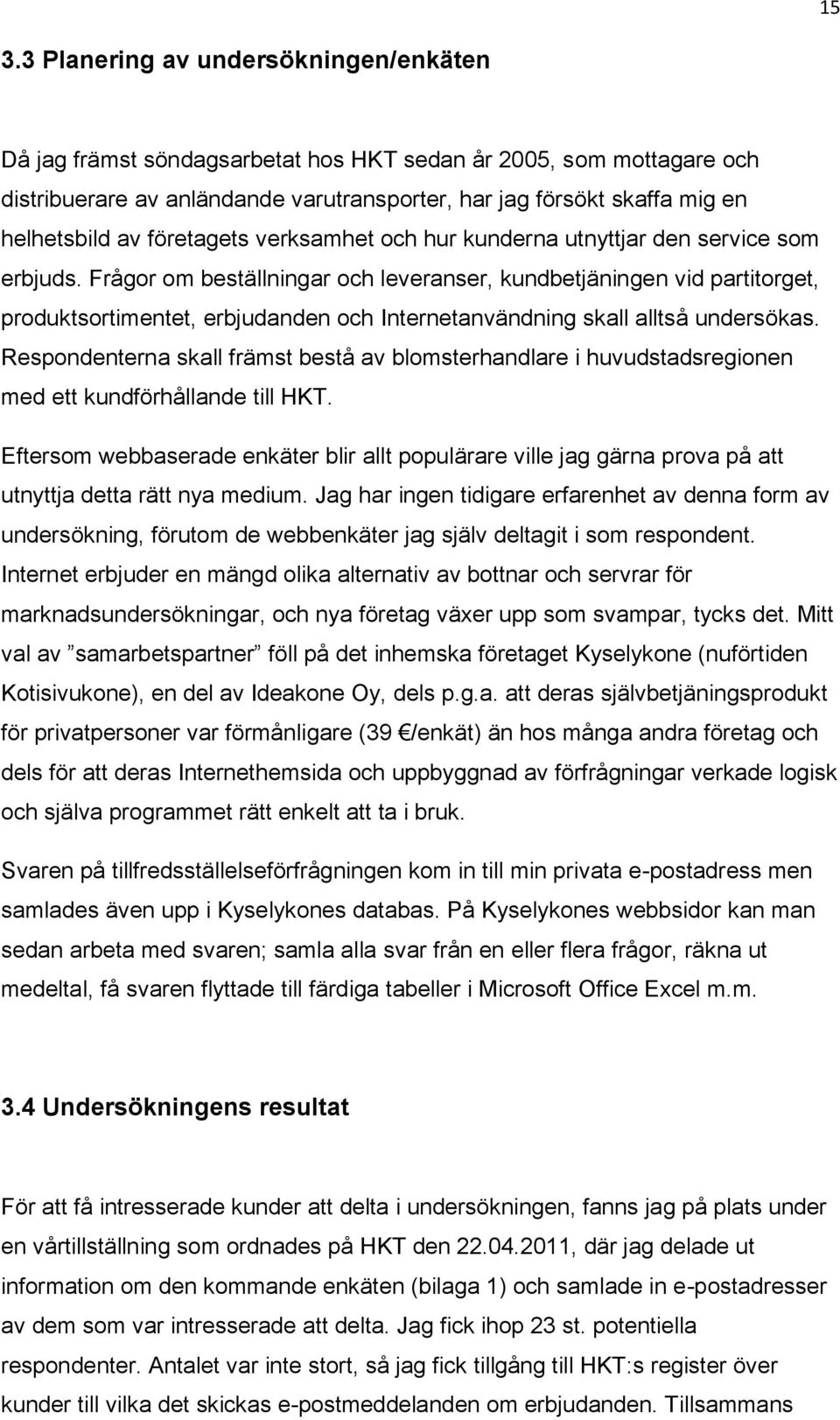 Frågor om beställningar och leveranser, kundbetjäningen vid partitorget, produktsortimentet, erbjudanden och Internetanvändning skall alltså undersökas.