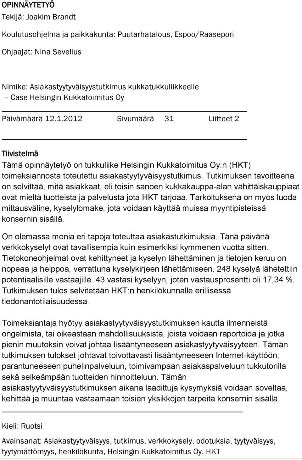 Tutkimuksen tavoitteena on selvittää, mitä asiakkaat, eli toisin sanoen kukkakauppa-alan vähittäiskauppiaat ovat mieltä tuotteista ja palvelusta jota HKT tarjoaa.