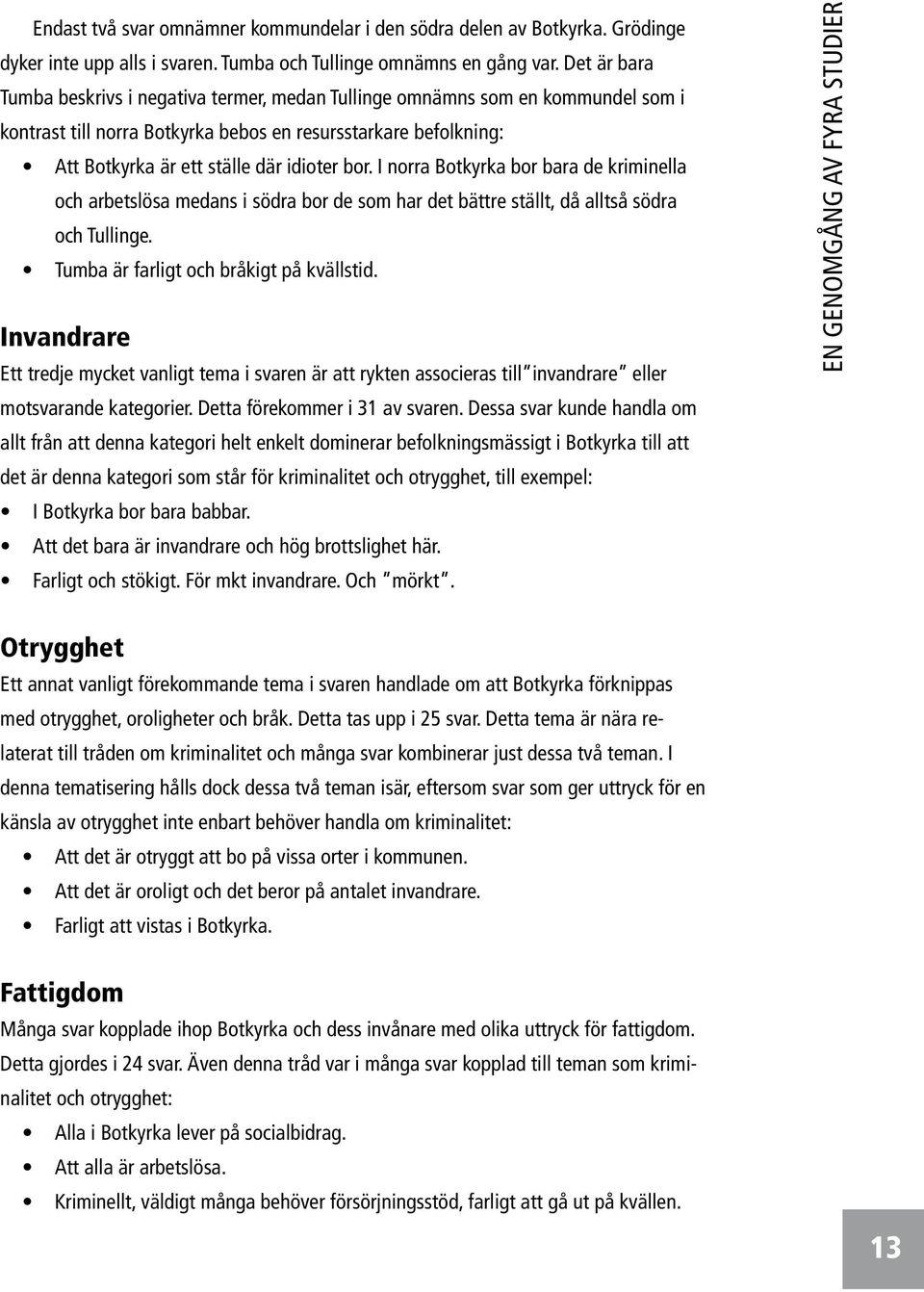 I norra Botkyrka bor bara de kriminella och arbetslösa medans i södra bor de som har det bättre ställt, då alltså södra och Tullinge. Tumba är farligt och bråkigt på kvällstid.