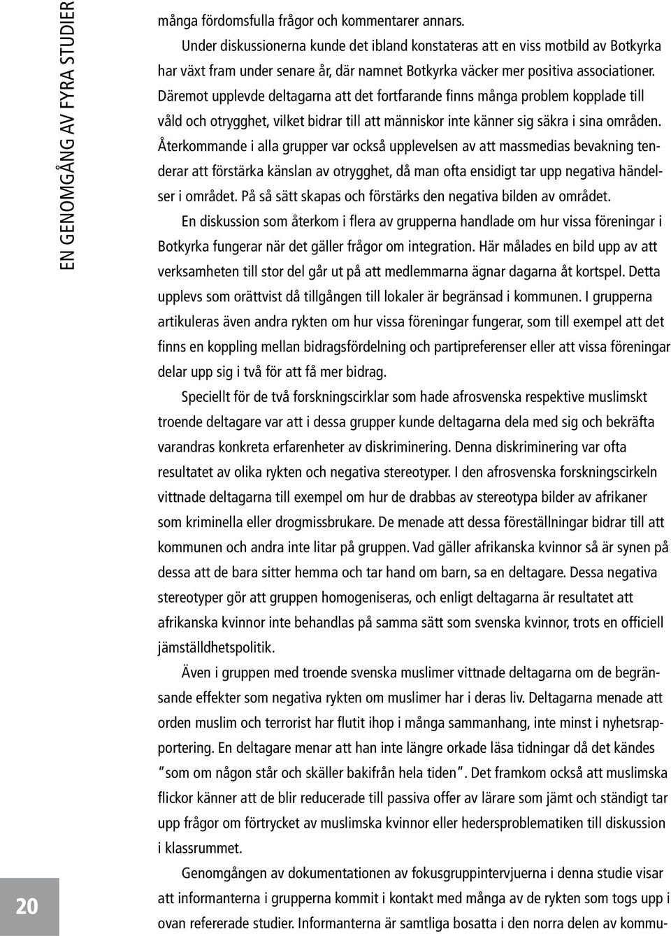 Däremot upplevde deltagarna att det fortfarande finns många problem kopplade till våld och otrygghet, vilket bidrar till att människor inte känner sig säkra i sina områden.