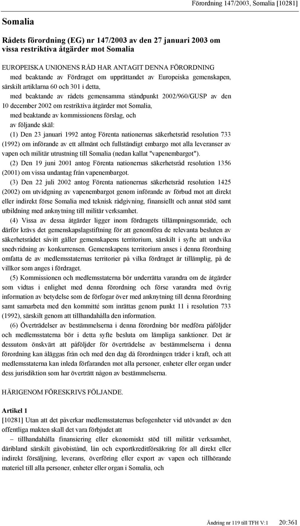 restriktiva åtgärder mot Somalia, med beaktande av kommissionens förslag, och av följande skäl: (1) Den 23 januari 1992 antog Förenta nationernas säkerhetsråd resolution 733 (1992) om införande av