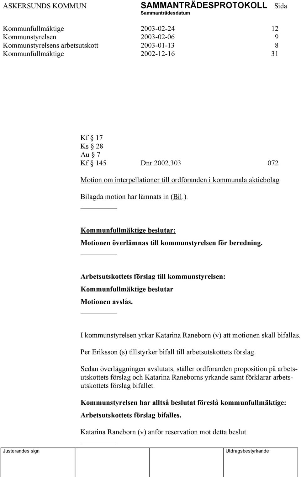 Arbetsutskottets förslag till kommunstyrelsen: Kommunfullmäktige beslutar Motionen avslås. I kommunstyrelsen yrkar Katarina Raneborn (v) att motionen skall bifallas.