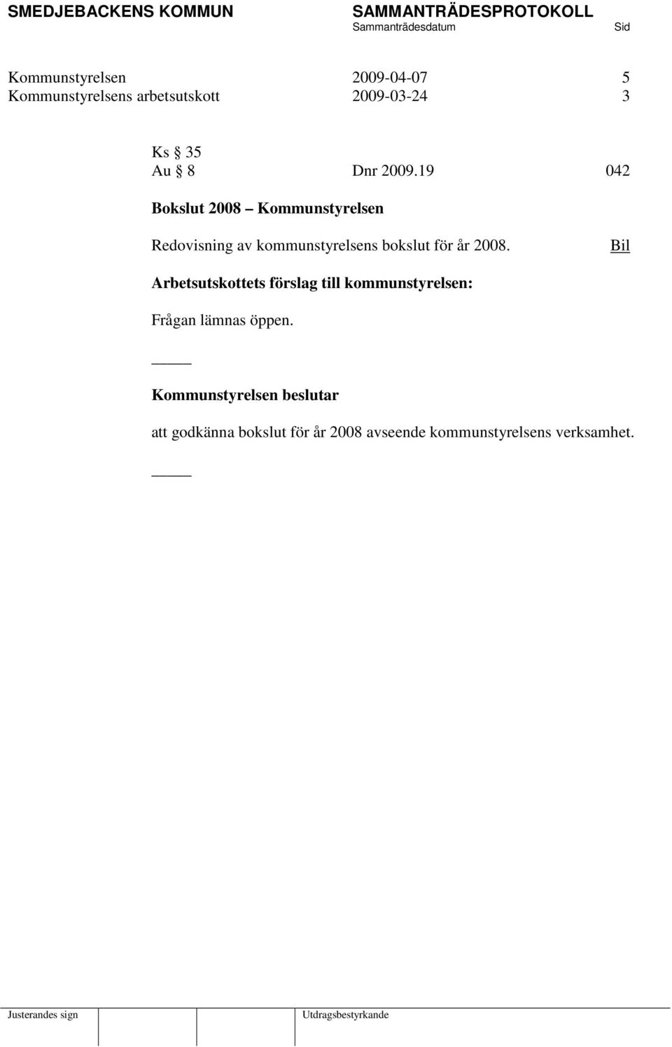 2008. Bil Arbetsutskottets förslag till kommunstyrelsen: Frågan lämnas öppen.