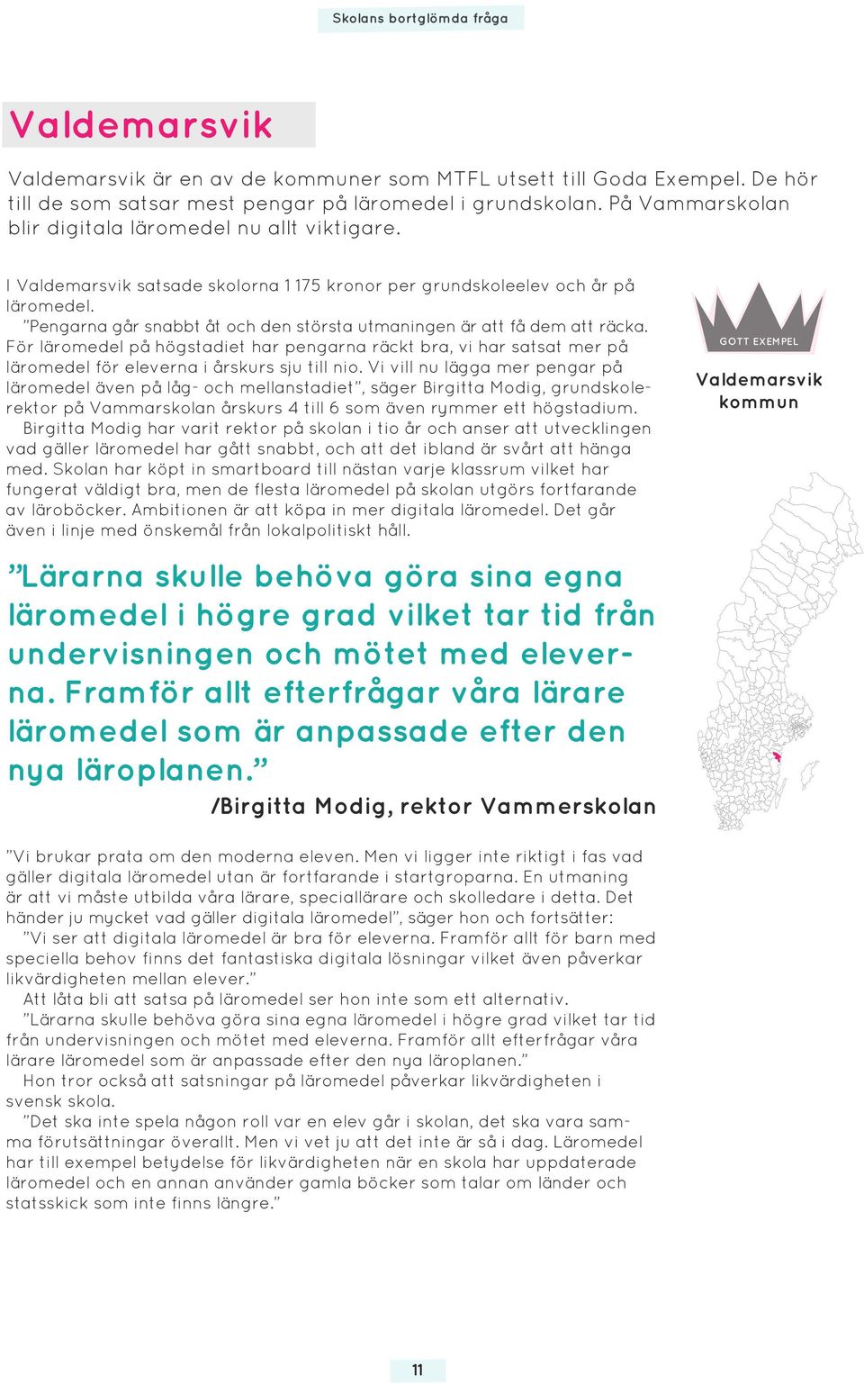 Pengarna går snabbt åt och den största utmaningen är att få dem att räcka. För läromedel på högstadiet har pengarna räckt bra, vi har satsat mer på läromedel för eleverna i årskurs sju till nio.