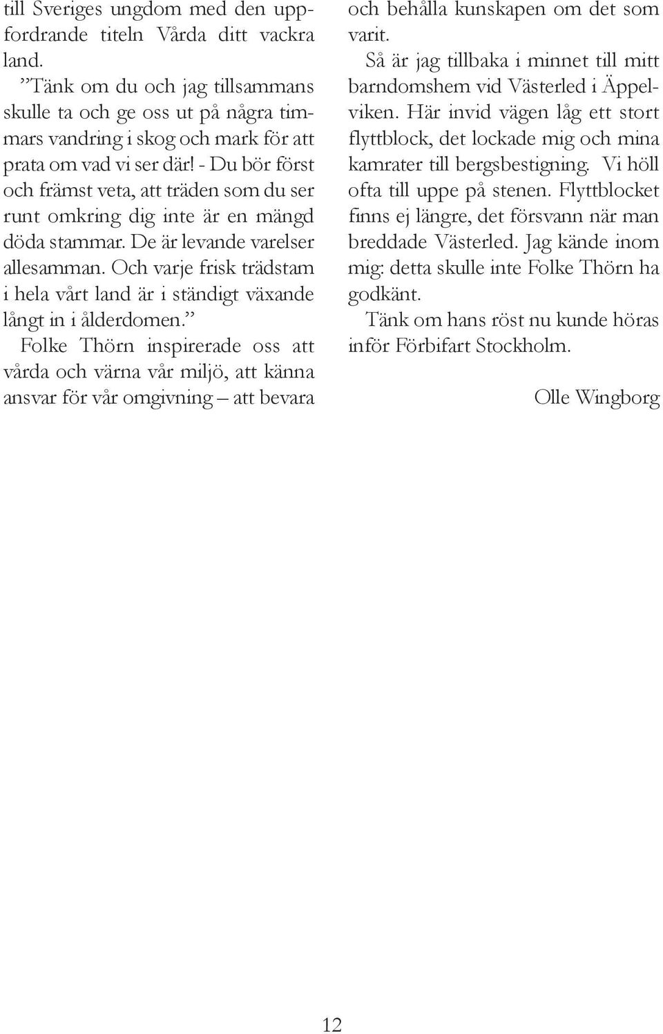 - Du bör först och främst veta, att träden som du ser runt omkring dig inte är en mängd döda stammar. De är levande varelser allesamman.